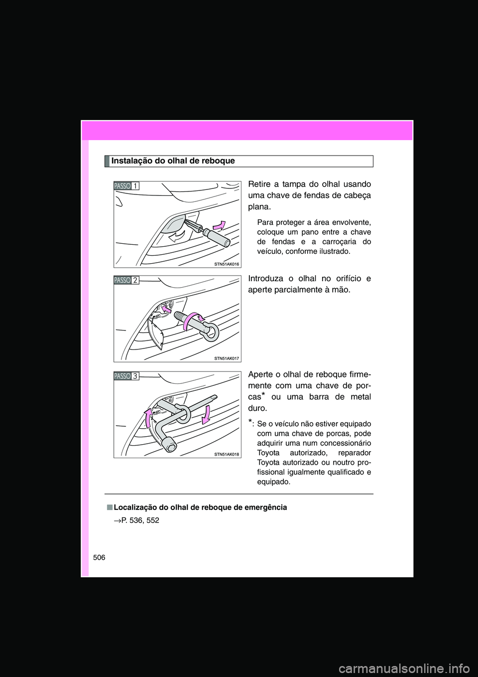 TOYOTA VERSO 2014  Manual de utilização (in Portuguese) 506
Instalação do olhal de reboque
Retire a tampa do olhal usando
uma chave de fendas de cabeça
plana.
Para proteger a área envolvente,
coloque um pano entre a chave
de fendas e a carroçaria do
v