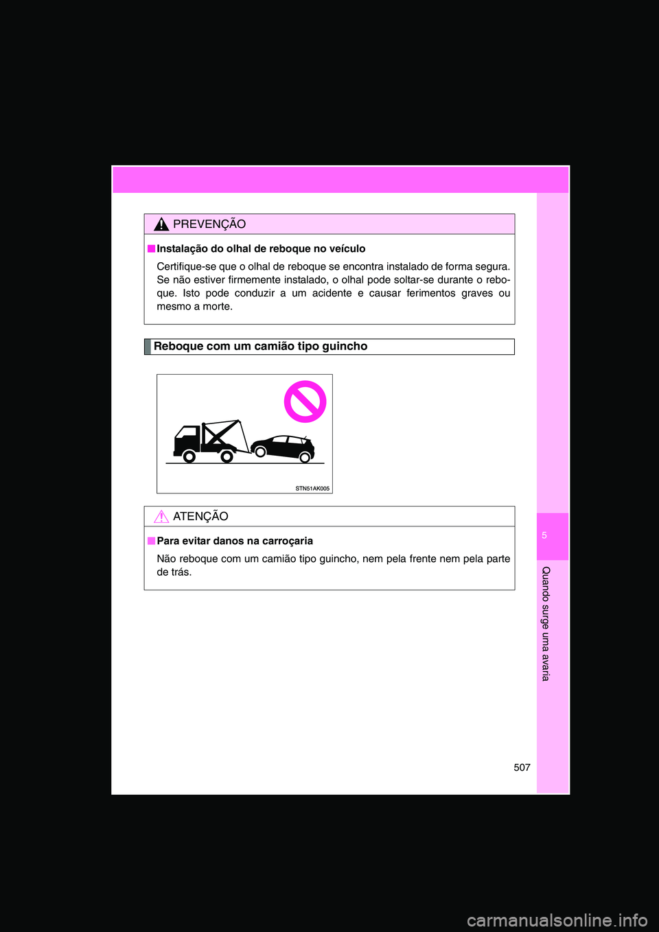 TOYOTA VERSO 2014  Manual de utilização (in Portuguese) 5
507
Quando surge uma avaria
Reboque com um camião tipo guincho
PREVENÇÃO
■■■■Instalação do olhal de reboque no veículo
Certifique-se que o olhal de reboque se encontra instalado de for