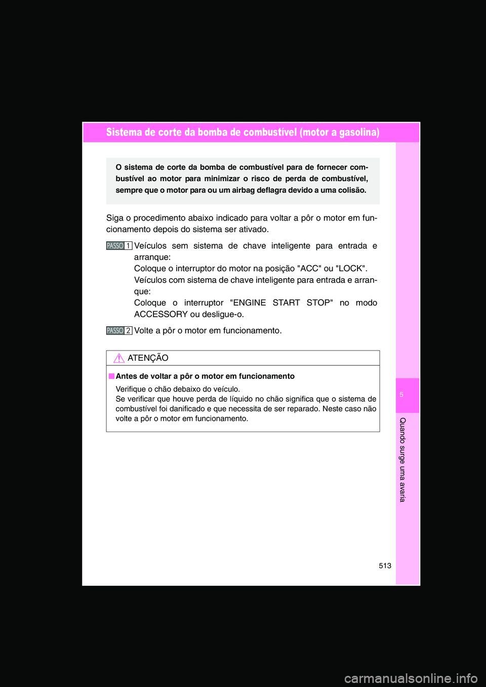 TOYOTA VERSO 2014  Manual de utilização (in Portuguese) 5
513
Quando surge uma avaria
Sistema de corte da bomba de combustível (motor a gasolina)
Siga o procedimento abaixo indicado para voltar a pôr o motor em fun-
cionamento depois do sistema ser ativa