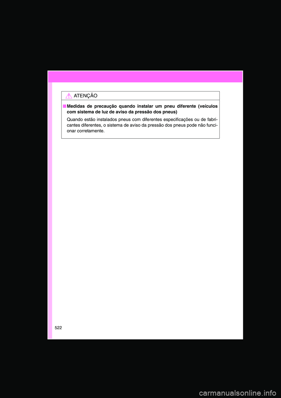 TOYOTA VERSO 2014  Manual de utilização (in Portuguese) 522
AT E N Ç Ã O
■■■■Medidas de precaução quando instalar um pneu diferente (veículos
com sistema de luz de aviso da pressão dos pneus)
Quando estão instalados pneus com diferentes espe