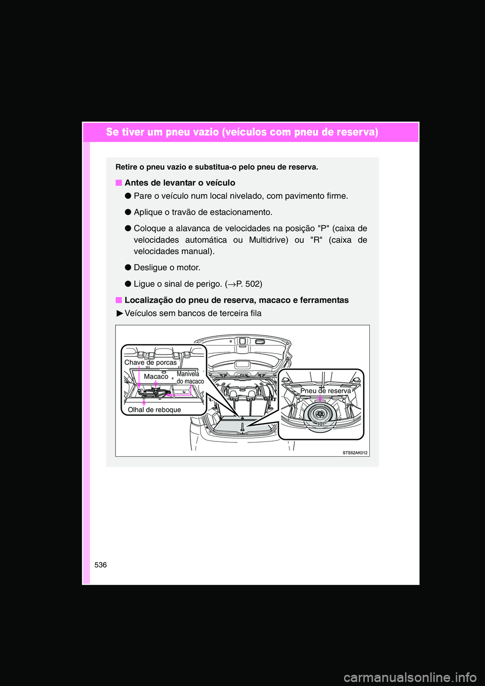 TOYOTA VERSO 2014  Manual de utilização (in Portuguese) 536
Se tiver um pneu vazio (veículos com pneu de reser va)
Retire o pneu vazio e substitua-o pelo pneu de reserva.
■■■■Antes de levantar o veículo
●Pare o veículo num local nivelado, com 