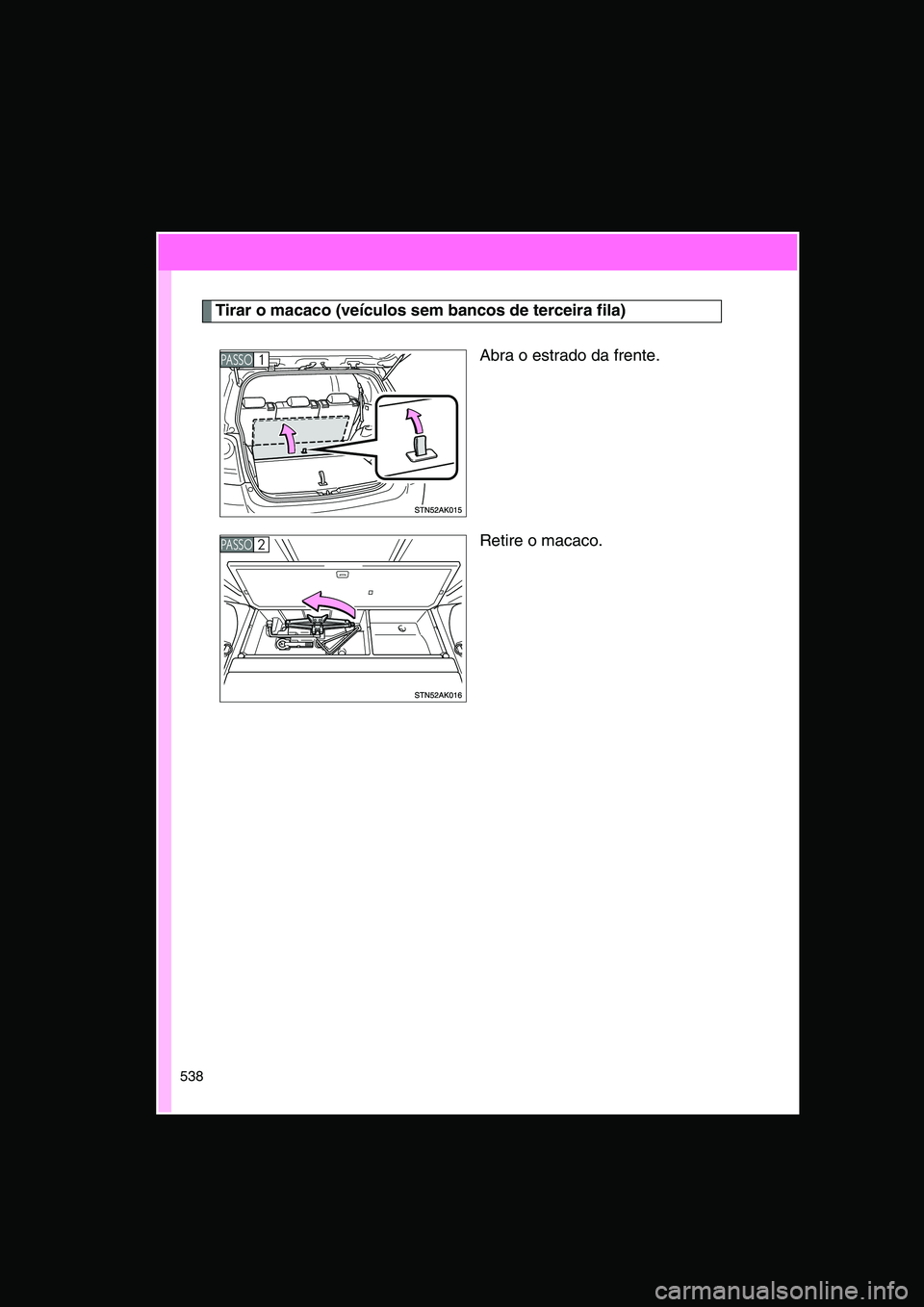 TOYOTA VERSO 2014  Manual de utilização (in Portuguese) 538
Tirar o macaco (veículos sem bancos de terceira fila)
Abra o estrado da frente.
Retire o macaco.
PA S S O1 
PA S S O2      