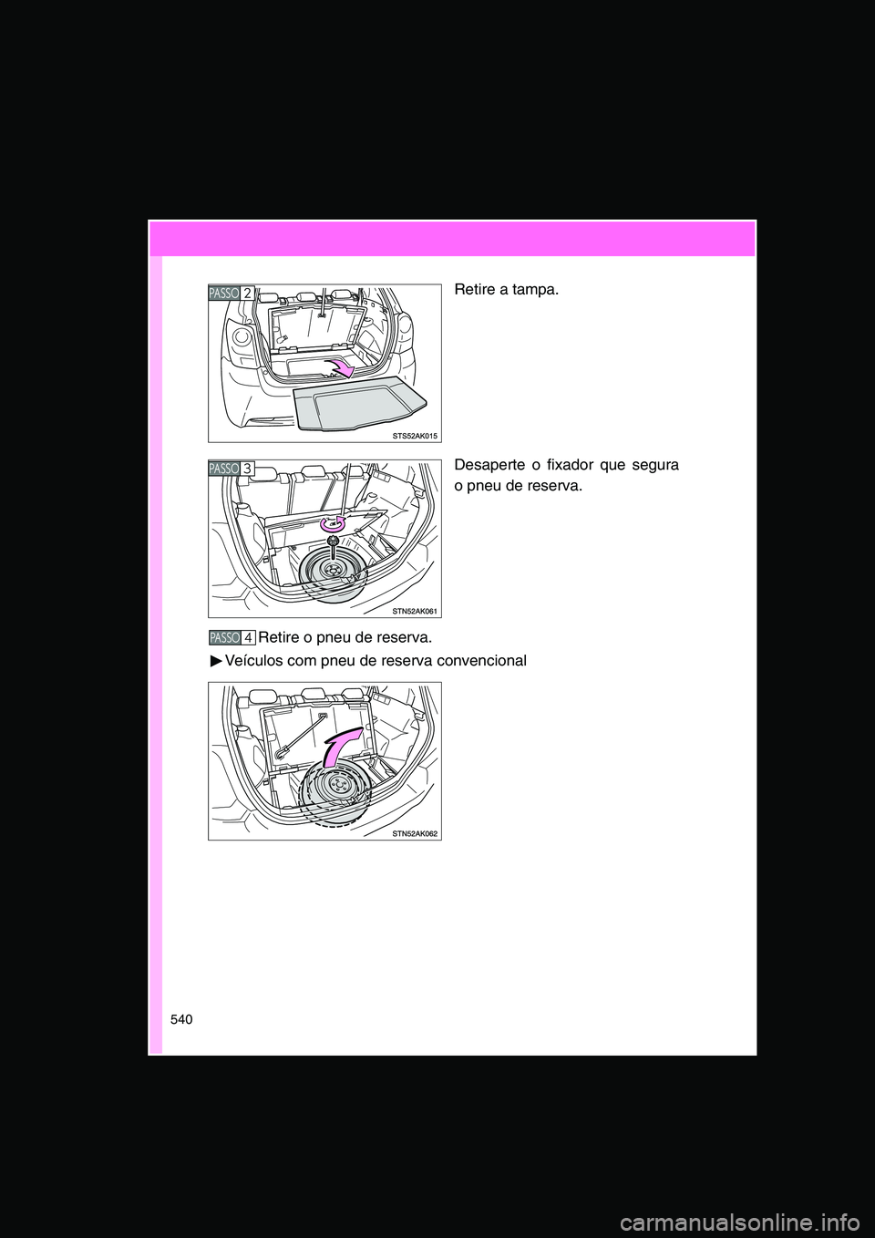 TOYOTA VERSO 2014  Manual de utilização (in Portuguese) 540
Retire a tampa.
Desaperte o fixador que segura
o pneu de reserva.
Retire o pneu de reserva.
Veículos com pneu de reserva convencional
PA S S O2 
PA S S O3 
PA S S O4      