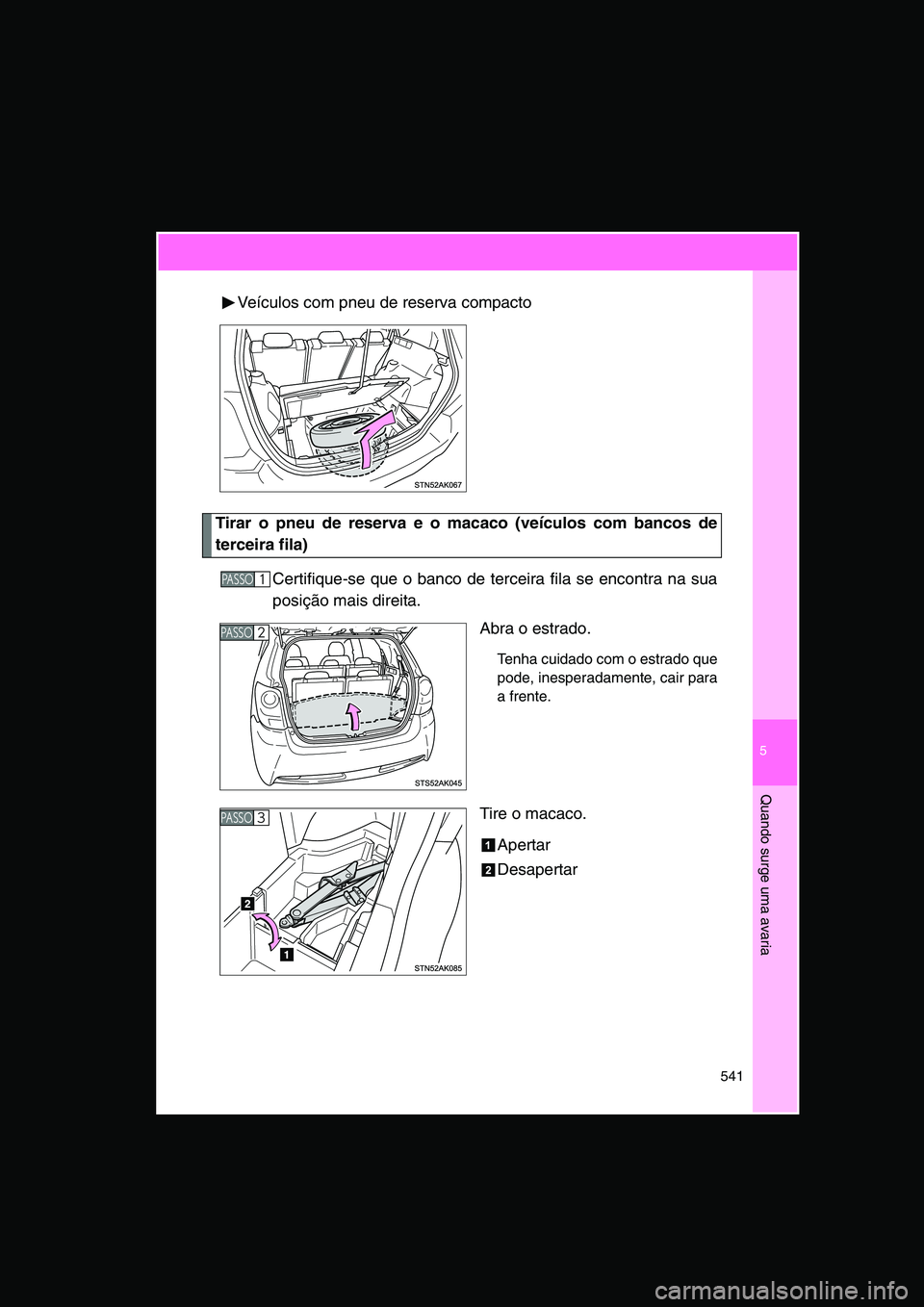 TOYOTA VERSO 2014  Manual de utilização (in Portuguese) 5
541
Quando surge uma avaria
Veículos com pneu de reserva compacto
Tirar o pneu de reserva e o macaco (veículos com bancos de
terceira fila)
Certifique-se que o banco de terceira fila se encontra n