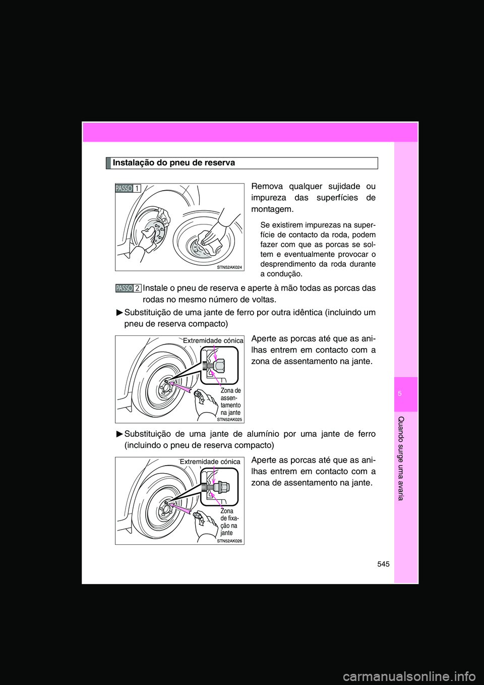 TOYOTA VERSO 2014  Manual de utilização (in Portuguese) 5
545
Quando surge uma avaria
Instalação do pneu de reserva
Remova qualquer sujidade ou
impureza das superfícies de
montagem.
Se existirem impurezas na super-
fície de contacto da roda, podem
faze