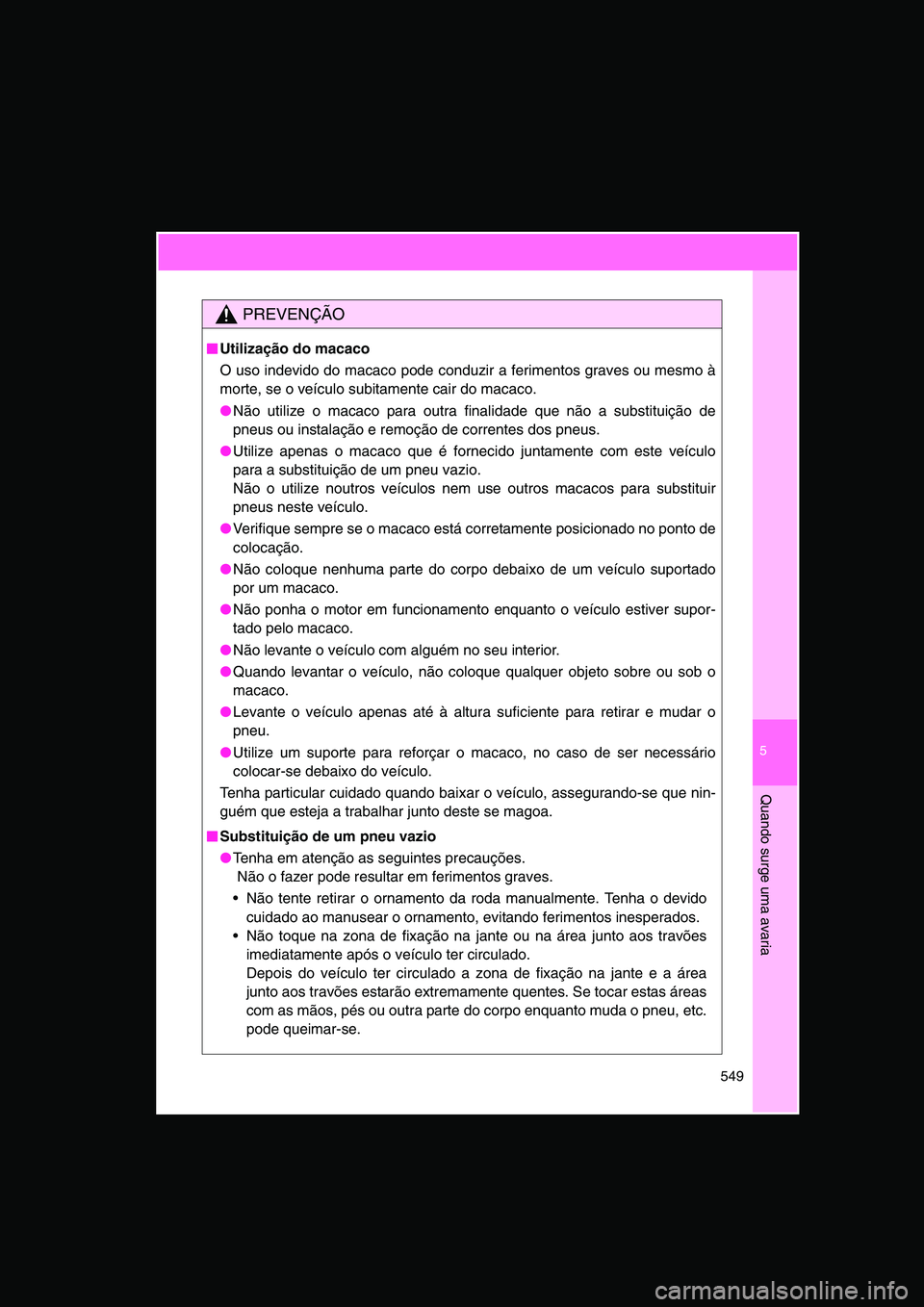 TOYOTA VERSO 2014 Manual de utilização (in Portuguese) 5
549
Quando surge uma avaria
PREVENÇÃO
■■■■Utilização do macaco
O uso indevido do macaco pode conduzir a ferimentos graves ou mesmo à
morte, se o veículo subitamente cair do macaco.
● TOYOTA VERSO 2014 Manual de utilização (in Portuguese) 5
549
Quando surge uma avaria
PREVENÇÃO
■■■■Utilização do macaco
O uso indevido do macaco pode conduzir a ferimentos graves ou mesmo à
morte, se o veículo subitamente cair do macaco.
●