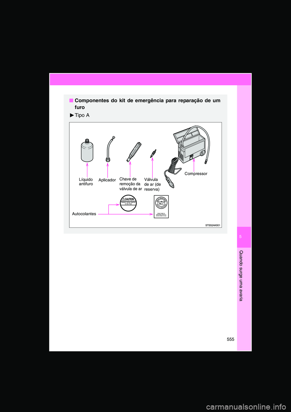 TOYOTA VERSO 2014  Manual de utilização (in Portuguese) 5
555
Quando surge uma avaria
■■■■Componentes do kit de emergência para reparação de um
furo
Tipo A
LíquidoantifuroAplicadorChave de 
remoção da 
válvula de ar
Válvula 
de ar (de 
rese