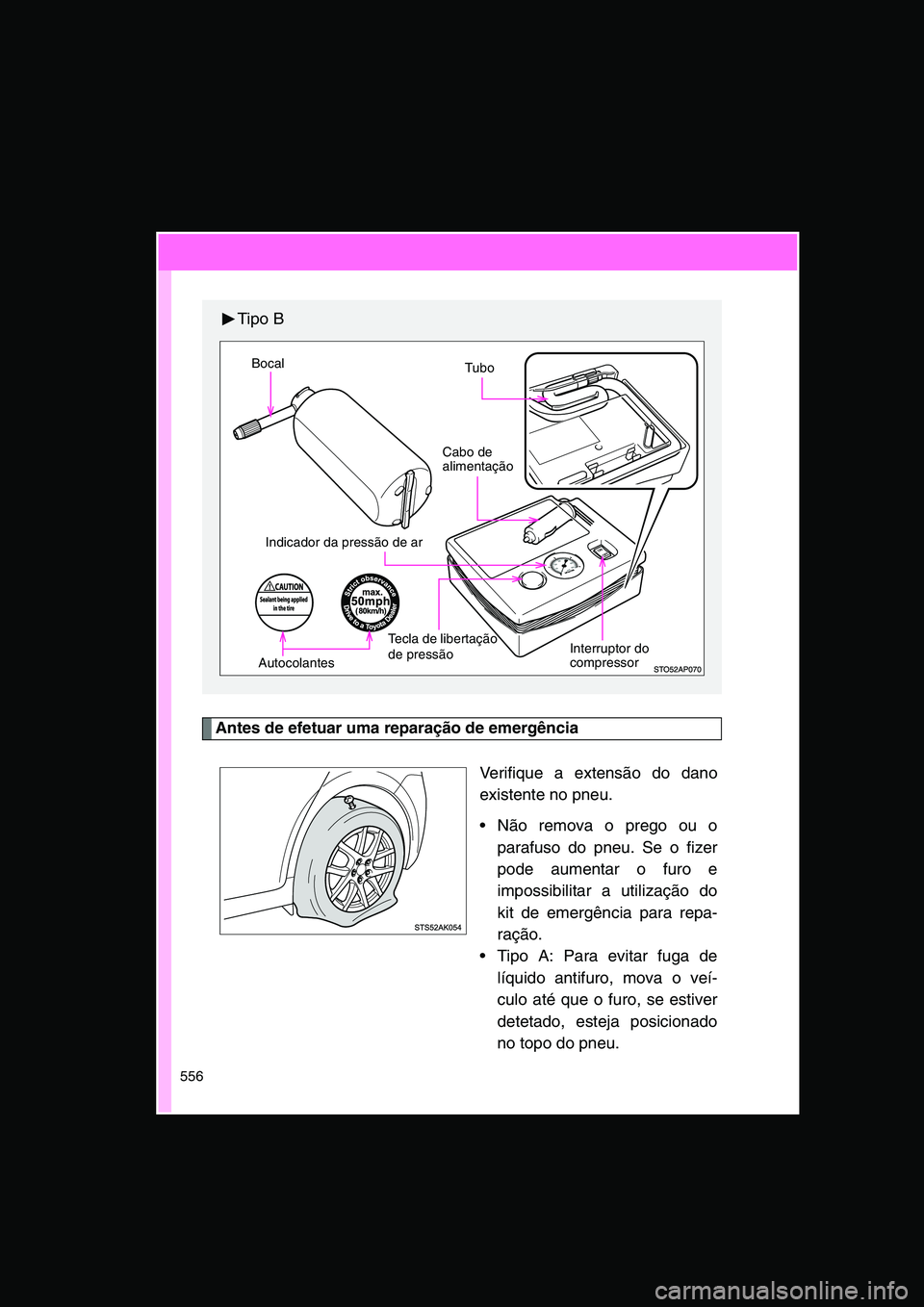 TOYOTA VERSO 2014  Manual de utilização (in Portuguese) 556
Antes de efetuar uma reparação de emergência
Verifique a extensão do dano
existente no pneu.
 Não remova o prego ou o
parafuso do pneu. Se o fizer
pode aumentar o furo e
impossibilitar a uti
