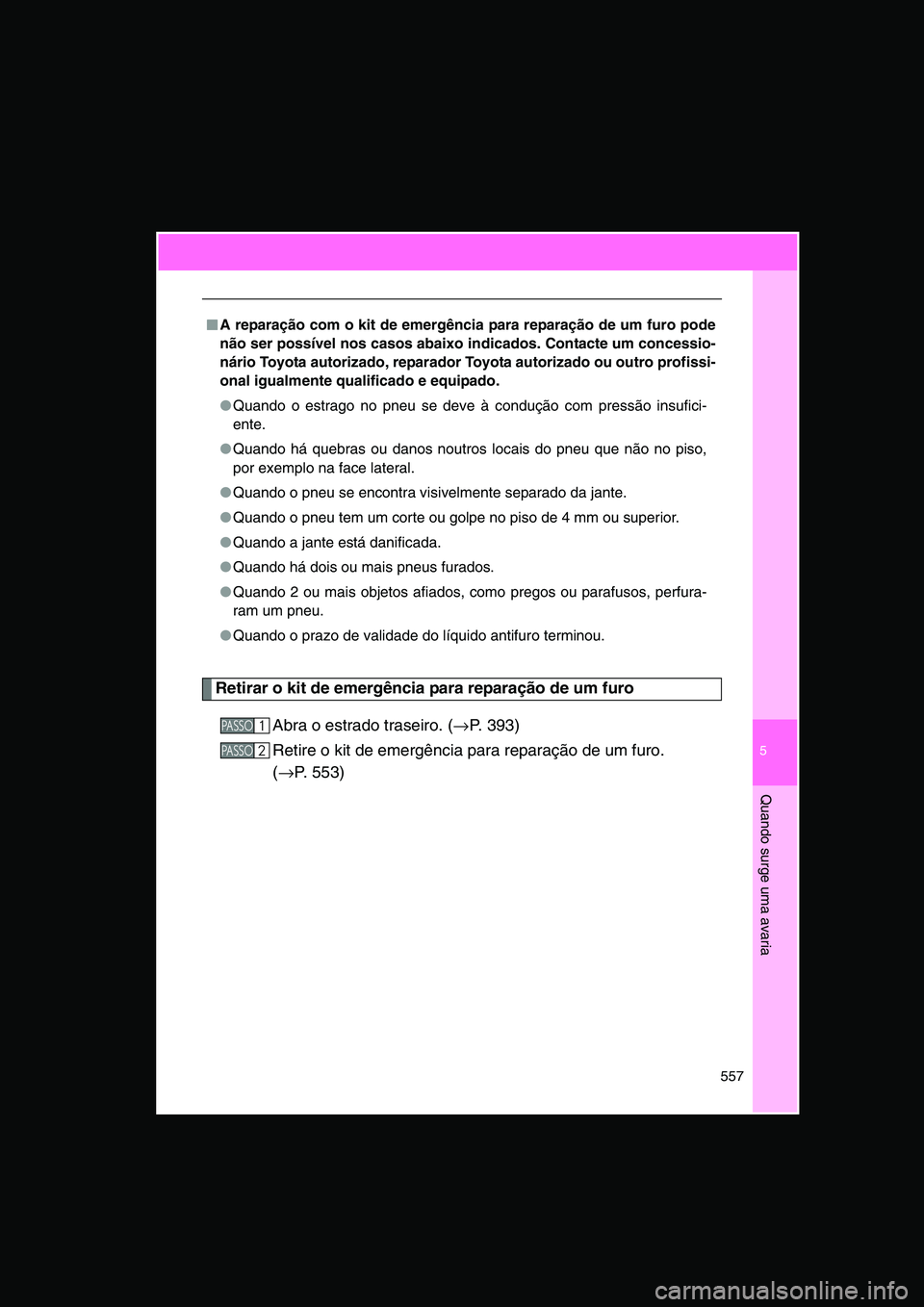 TOYOTA VERSO 2014  Manual de utilização (in Portuguese) 5
557
Quando surge uma avaria
Retirar o kit de emergência para reparação de um furo
Abra o estrado traseiro. (→P. 393)
Retire o kit de emergência para reparação de um furo. 
(→P. 553)
■■