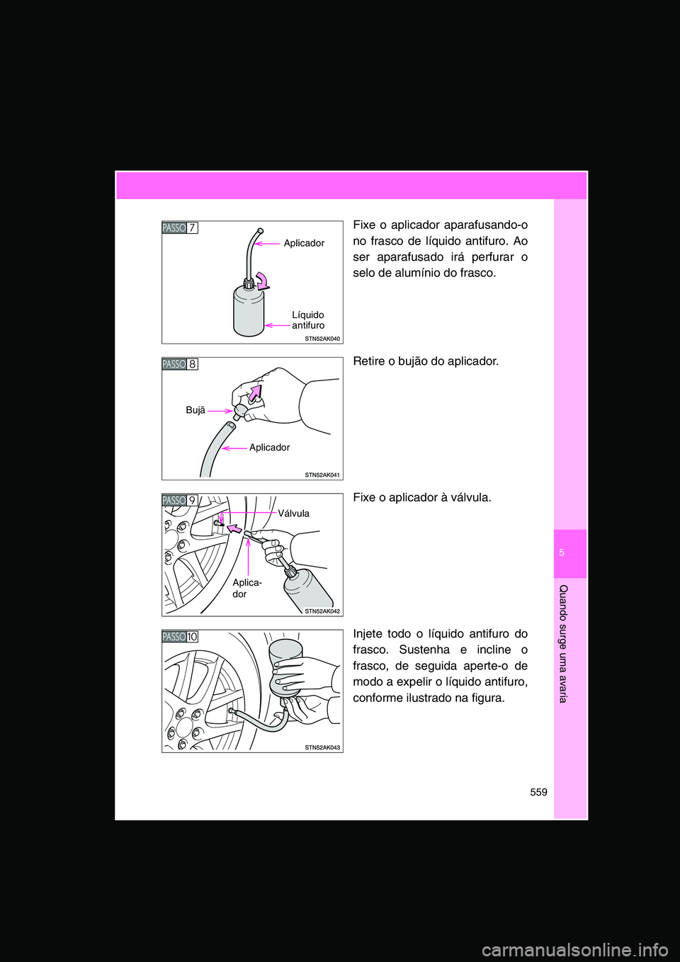 TOYOTA VERSO 2014  Manual de utilização (in Portuguese) 5
559
Quando surge uma avaria
Fixe o aplicador aparafusando-o
no frasco de líquido antifuro. Ao
ser aparafusado irá perfurar o
selo de alumínio do frasco.
Retire o bujão do aplicador.
Fixe o aplic