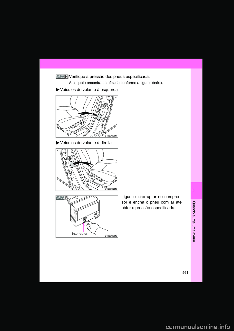 TOYOTA VERSO 2014  Manual de utilização (in Portuguese) 5
561
Quando surge uma avaria
Verifique a pressão dos pneus especificada.
A etiqueta encontra-se afixada conforme a figura abaixo.
Veículos de volante à esquerda
Veículos de volante à direita
Lig