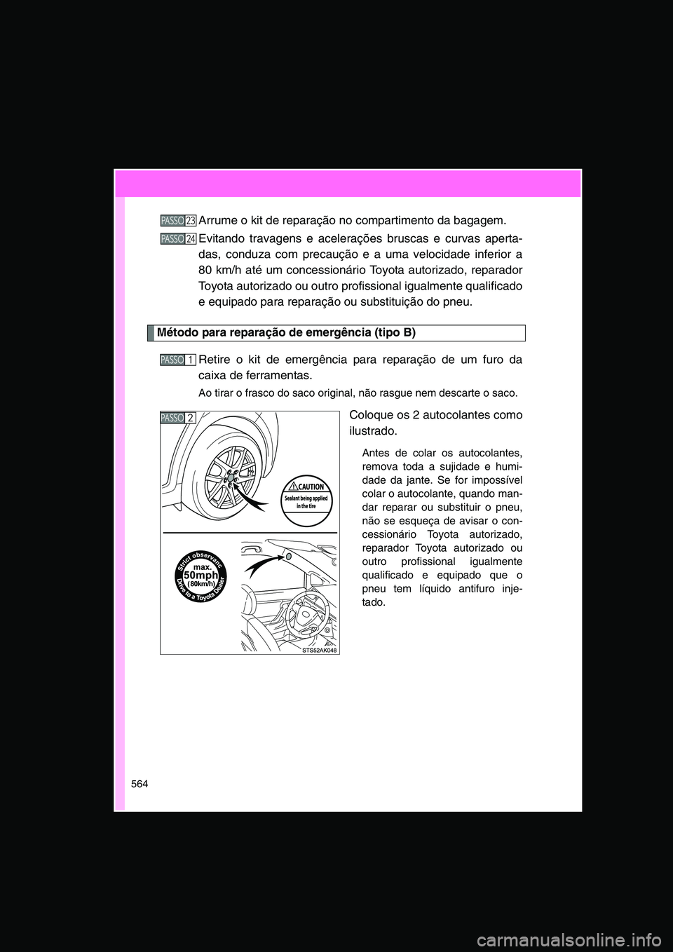 TOYOTA VERSO 2014  Manual de utilização (in Portuguese) 564
Arrume o kit de reparação no compartimento da bagagem.
Evitando travagens e acelerações bruscas e curvas aperta-
das, conduza com precaução e a uma velocidade inferior a
80 km/h até um conc