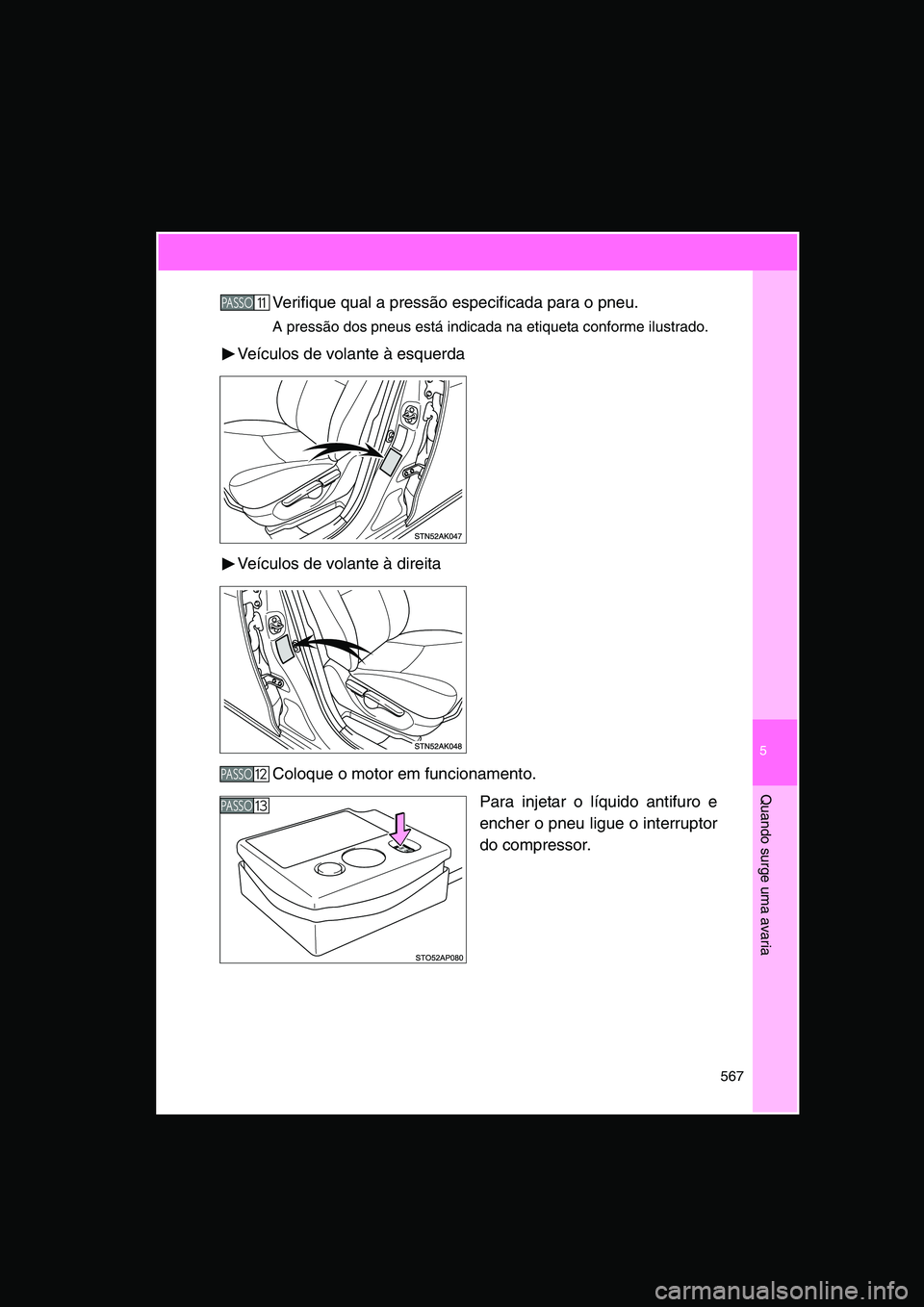 TOYOTA VERSO 2014  Manual de utilização (in Portuguese) 5
567
Quando surge uma avaria
Verifique qual a pressão especificada para o pneu.
A pressão dos pneus está indicada na etiqueta conforme ilustrado.
Veículos de volante à esquerda
Veículos de vola