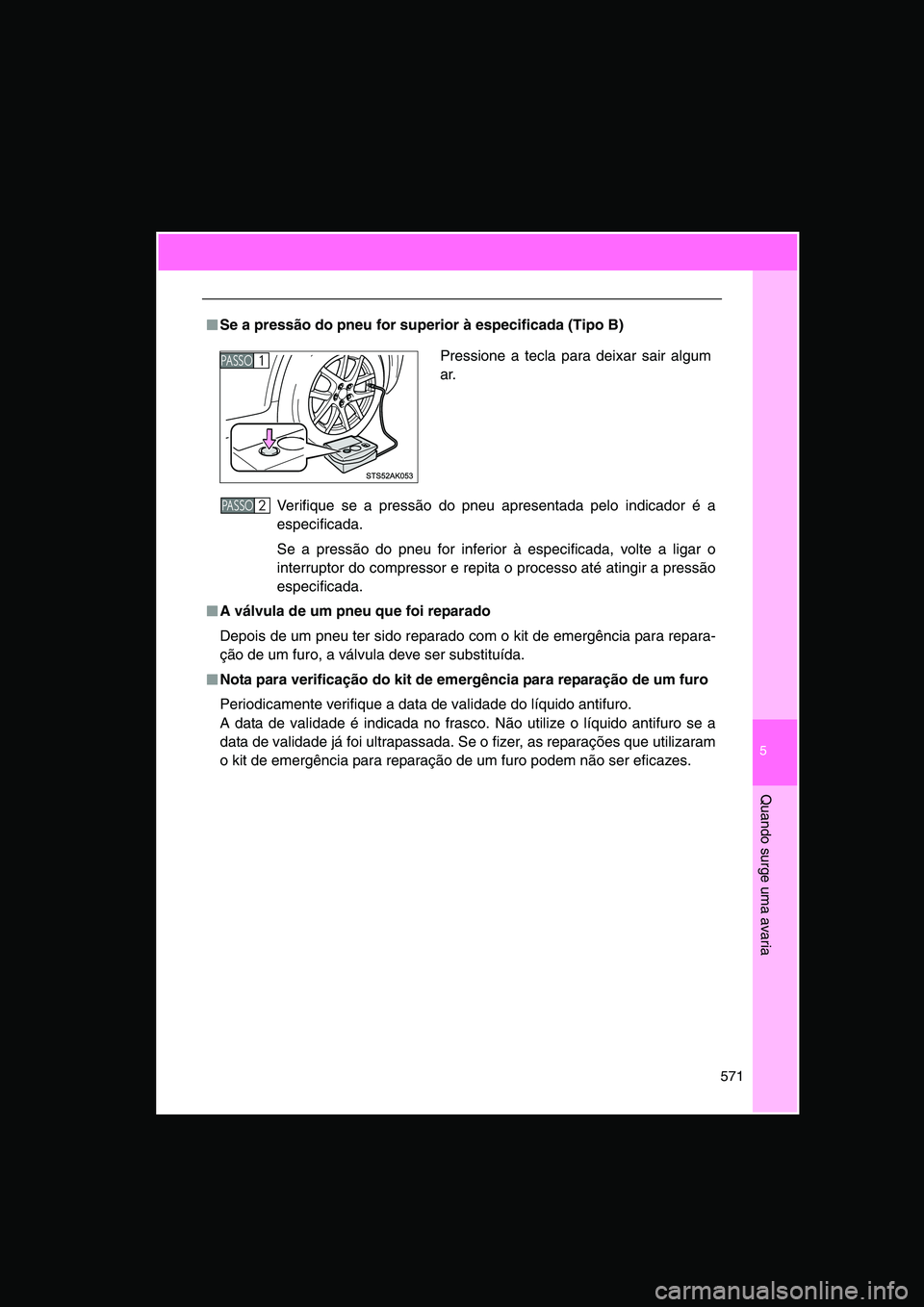 TOYOTA VERSO 2014  Manual de utilização (in Portuguese) 5
571
Quando surge uma avaria
■■■■Se a pressão do pneu for superior à especificada (Tipo B)
Verifique se a pressão do pneu apresentada pelo indicador é a
especificada.
Se a pressão do pne