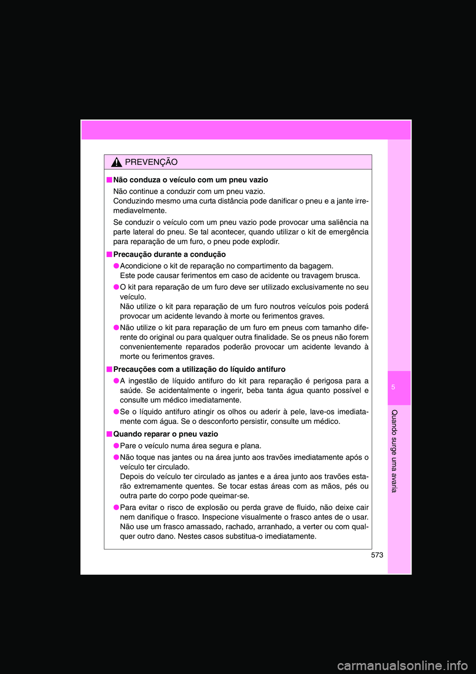TOYOTA VERSO 2014  Manual de utilização (in Portuguese) 5
573
Quando surge uma avaria
PREVENÇÃO
■■■■Não conduza o veículo com um pneu vazio
Não continue a conduzir com um pneu vazio. 
Conduzindo mesmo uma curta distância pode danificar o pneu