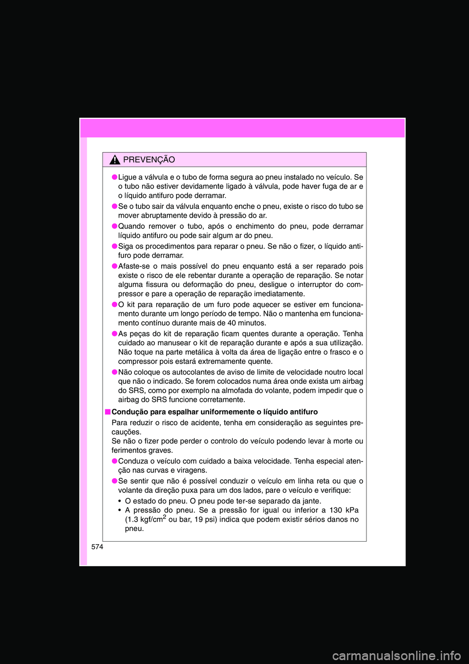 TOYOTA VERSO 2014  Manual de utilização (in Portuguese) 574
PREVENÇÃO
●Ligue a válvula e o tubo de forma segura ao pneu instalado no veículo. Se
o tubo não estiver devidamente ligado à válvula, pode haver fuga de ar e
o líquido antifuro pode derr