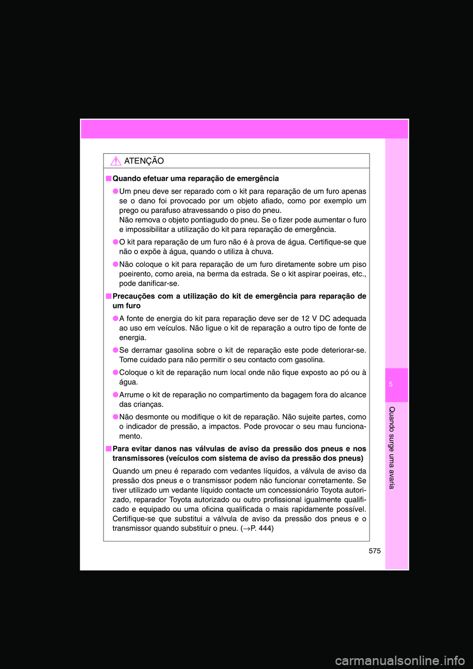 TOYOTA VERSO 2014  Manual de utilização (in Portuguese) 5
575
Quando surge uma avaria
AT E N Ç Ã O
■■■■Quando efetuar uma reparação de emergência
●Um pneu deve ser reparado com o kit para reparação de um furo apenas
se o dano foi provocado