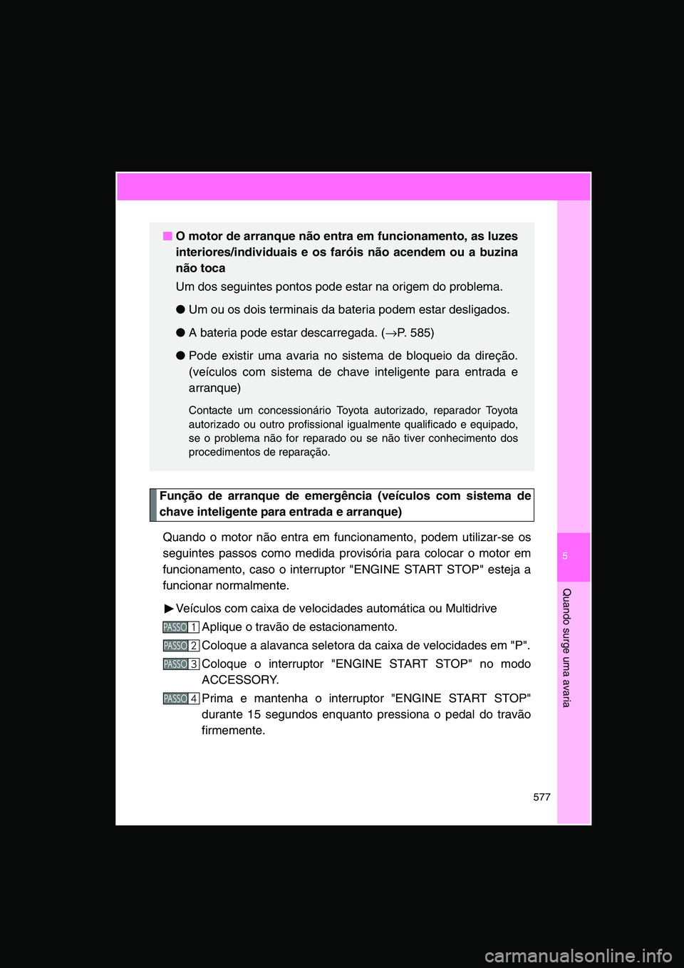 TOYOTA VERSO 2014 Manual de utilização (in Portuguese) 5
577
Quando surge uma avaria
Função de arranque de emergência (veículos com sistema de
chave inteligente para entrada e arranque)
Quando o motor não entra em funcionamento, podem utilizar-se os
TOYOTA VERSO 2014 Manual de utilização (in Portuguese) 5
577
Quando surge uma avaria
Função de arranque de emergência (veículos com sistema de
chave inteligente para entrada e arranque)
Quando o motor não entra em funcionamento, podem utilizar-se os