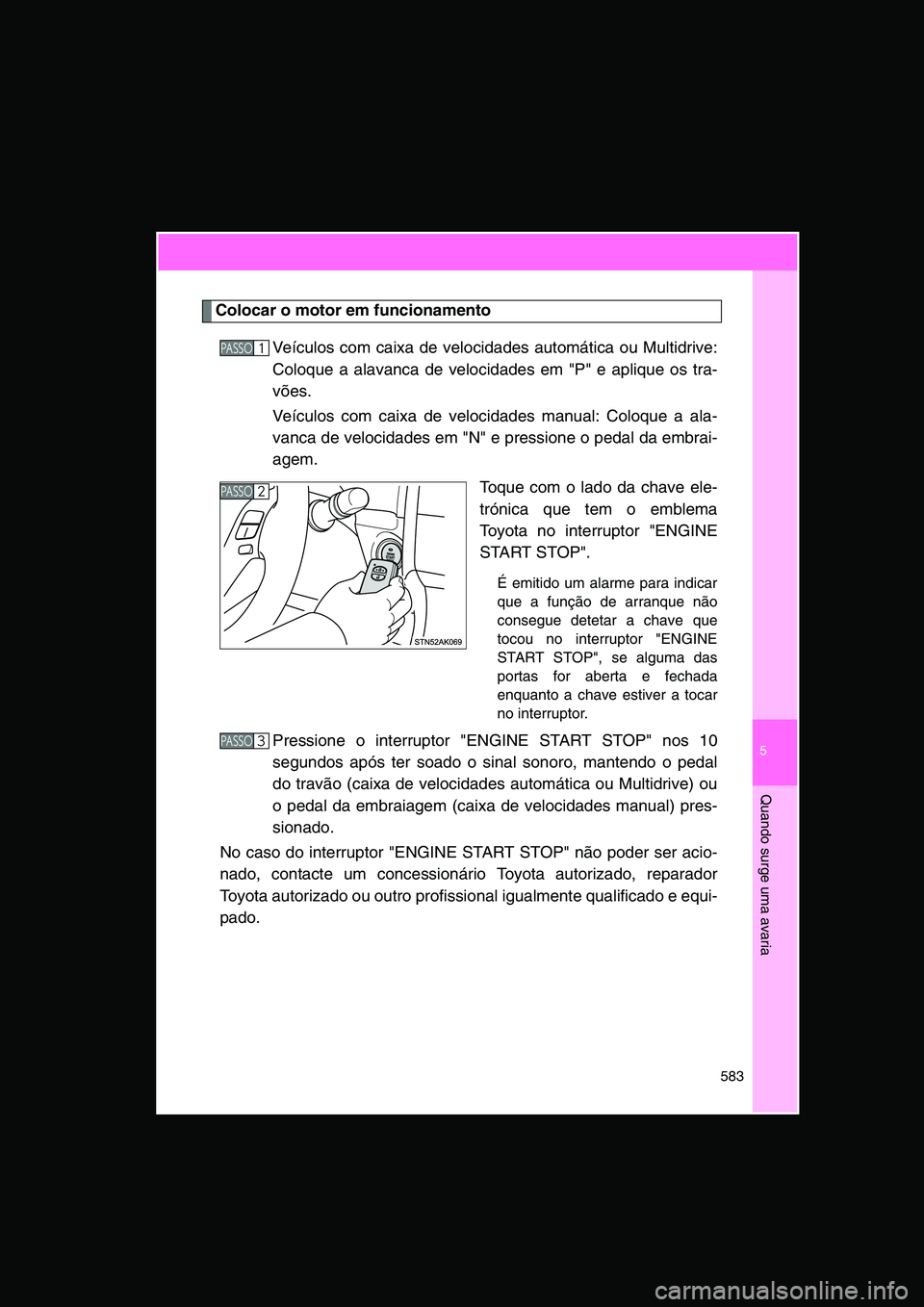 TOYOTA VERSO 2014 Manual de utilização (in Portuguese) 5
583
Quando surge uma avaria
Colocar o motor em funcionamento
Veículos com caixa de velocidades automática ou Multidrive:
Coloque a alavanca de velocidades em "P" e aplique os tra-
vões.
Veículos TOYOTA VERSO 2014 Manual de utilização (in Portuguese) 5
583
Quando surge uma avaria
Colocar o motor em funcionamento
Veículos com caixa de velocidades automática ou Multidrive:
Coloque a alavanca de velocidades em "P" e aplique os tra-
vões.
Veículos
