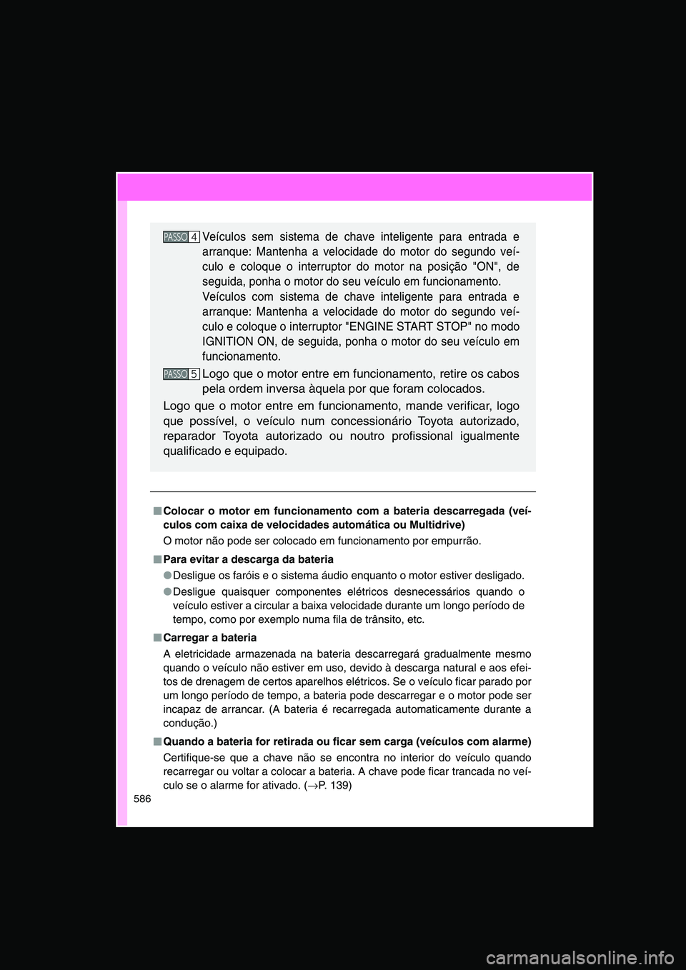 TOYOTA VERSO 2014  Manual de utilização (in Portuguese) 586
■■■■Colocar o motor em funcionamento com a bateria descarregada (veí-
culos com caixa de velocidades automática ou Multidrive)
O motor não pode ser colocado em funcionamento por empurr