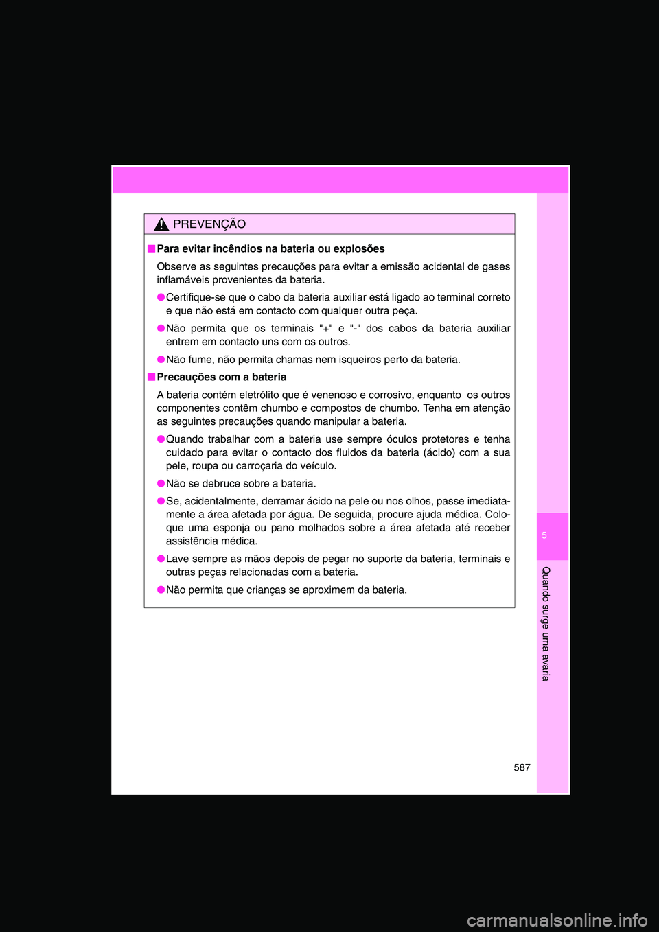 TOYOTA VERSO 2014  Manual de utilização (in Portuguese) 5
587
Quando surge uma avaria
PREVENÇÃO
■■■■Para evitar incêndios na bateria ou explosões
Observe as seguintes precauções para evitar a emissão acidental de gases
inflamáveis provenien