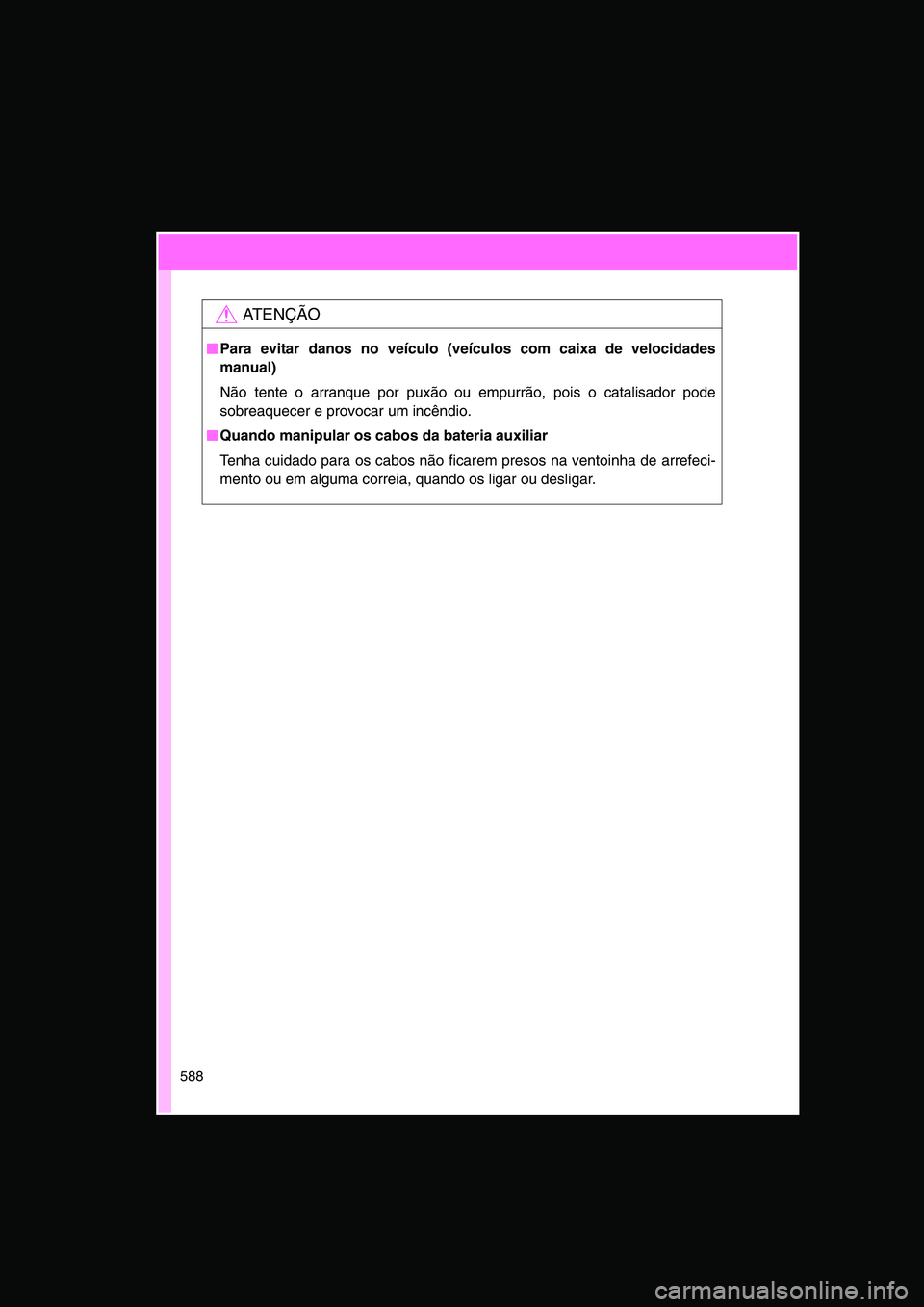 TOYOTA VERSO 2014  Manual de utilização (in Portuguese) 588
AT E N Ç Ã O
■■■■Para evitar danos no veículo (veículos com caixa de velocidades
manual)
Não tente o arranque por puxão ou empurrão, pois o catalisador pode
sobreaquecer e provocar 