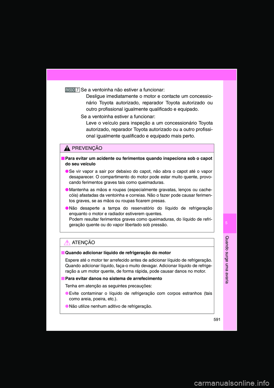 TOYOTA VERSO 2014  Manual de utilização (in Portuguese) 5
591
Quando surge uma avaria
Se a ventoinha não estiver a funcionar: 
Desligue imediatamente o motor e contacte um concessio-
nário Toyota autorizado, reparador Toyota autorizado ou
outro profissio