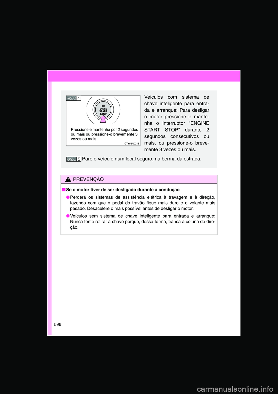 TOYOTA VERSO 2014  Manual de utilização (in Portuguese) 596
PREVENÇÃO
■■■■Se o motor tiver de ser desligado durante a condução
●Perderá os sistemas de assistência elétrica à travagem e à direção,
fazendo com que o pedal do travão fiqu