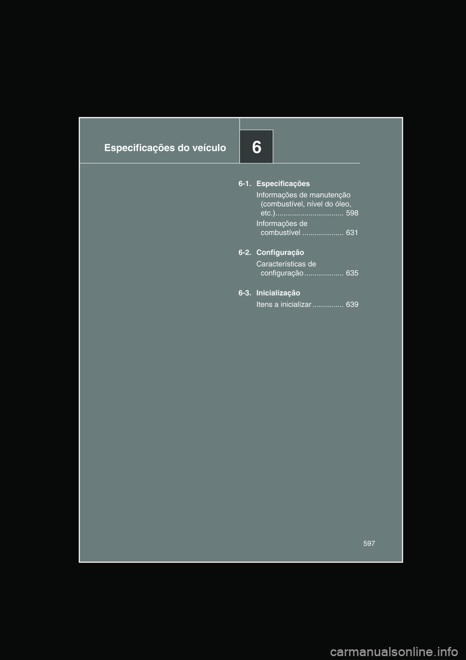 TOYOTA VERSO 2014  Manual de utilização (in Portuguese) 6Especificações do veículo
597
6-1. Especificações
Informações de manutenção 
(combustível, nível do óleo, 
etc.).................................  598
Informações de 
combustível .....