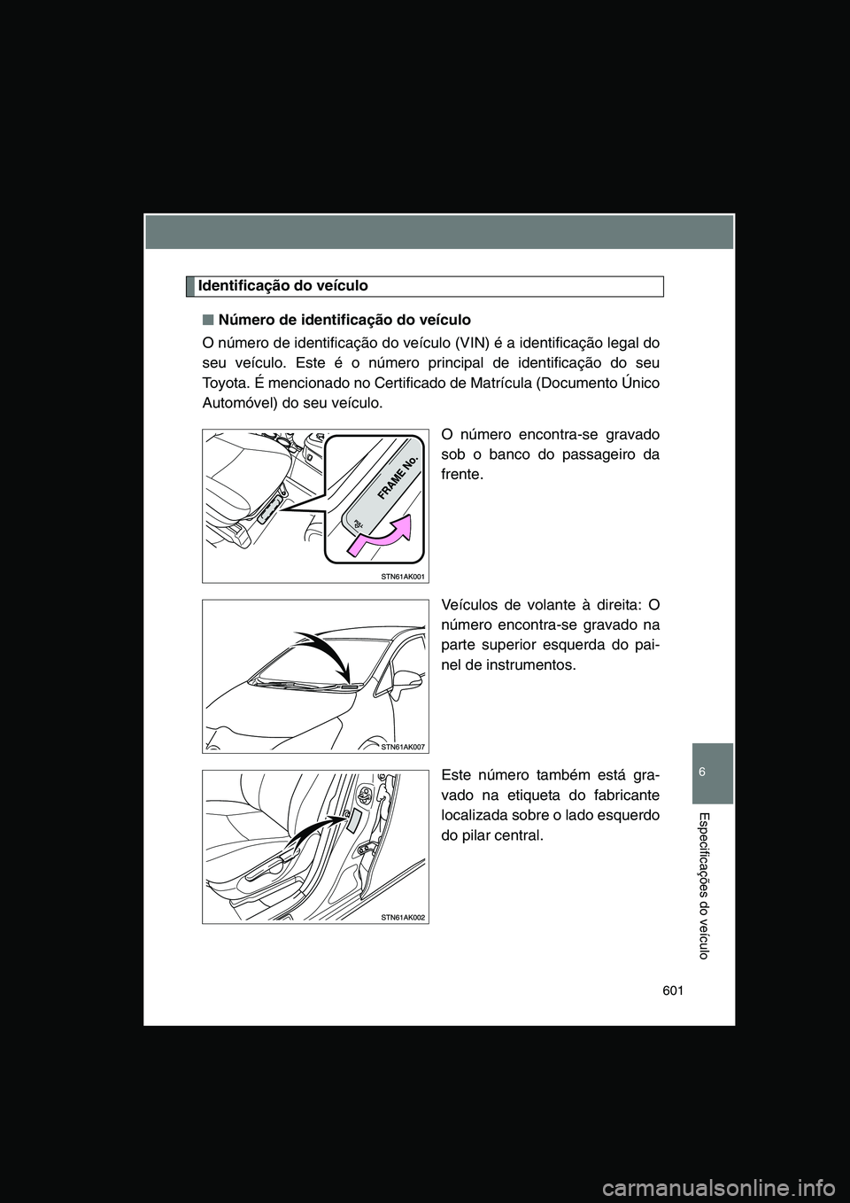 TOYOTA VERSO 2014  Manual de utilização (in Portuguese) 601
6
Especificações do veículo
Identificação do veículo
■■■■Número de identificação do veículo
O número de identificação do veículo (VIN) é a identificação legal do
seu veíc