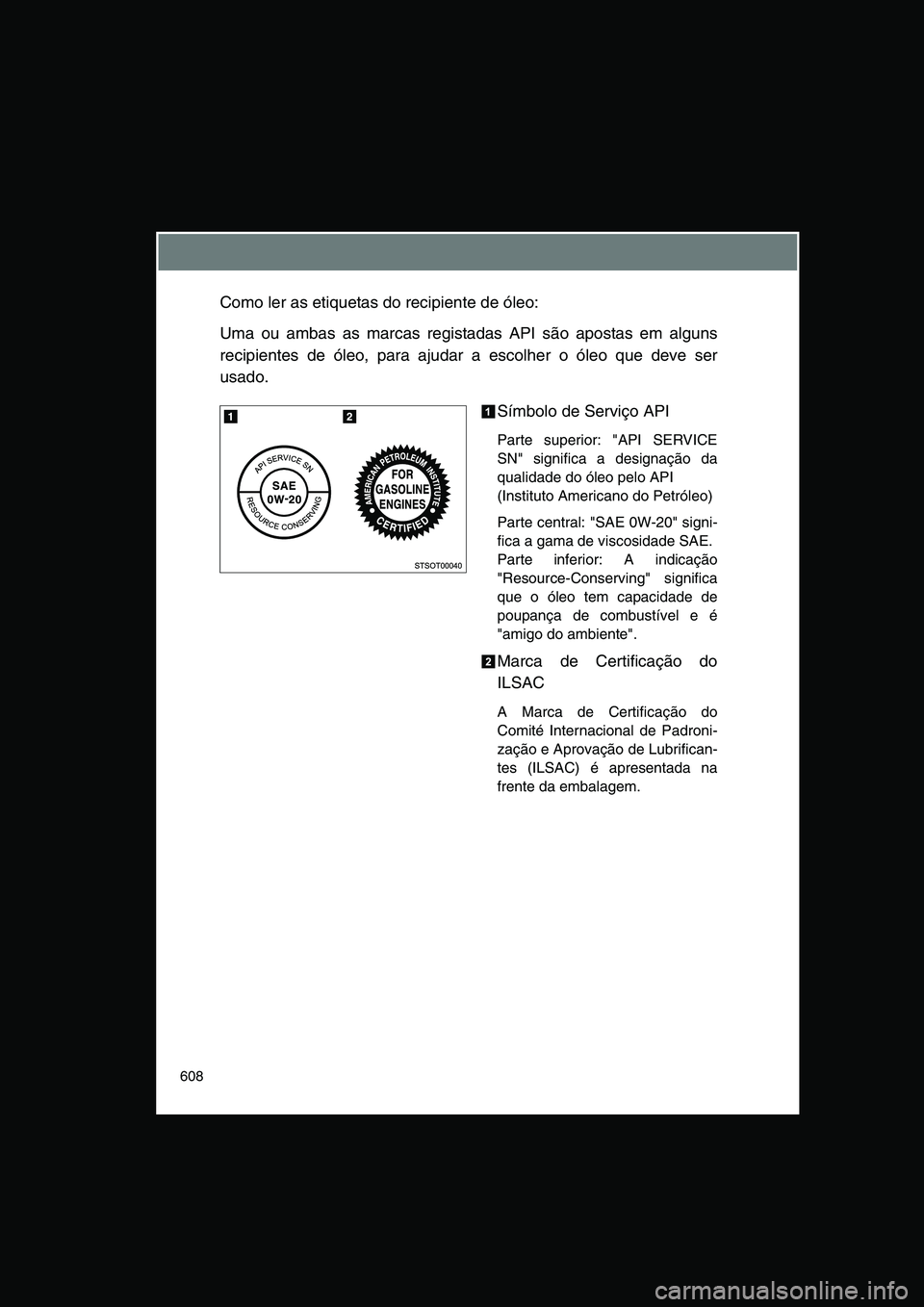 TOYOTA VERSO 2014  Manual de utilização (in Portuguese) 608
Como ler as etiquetas do recipiente de óleo:
Uma ou ambas as marcas registadas API são apostas em alguns
recipientes de óleo, para ajudar a escolher o óleo que deve ser
usado.
Símbolo de Serv