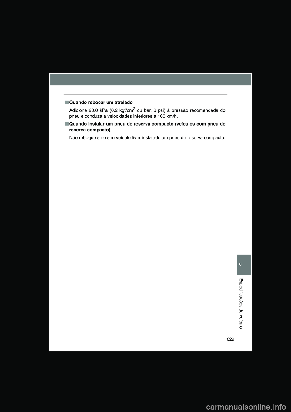 TOYOTA VERSO 2014  Manual de utilização (in Portuguese) 629
6
Especificações do veículo
■■■■Quando rebocar um atrelado
Adicione 20.0 kPa (0.2 kgf/cm2 ou bar, 3 psi) à pressão recomendada do
pneu e conduza a velocidades inferiores a 100 km/h.
