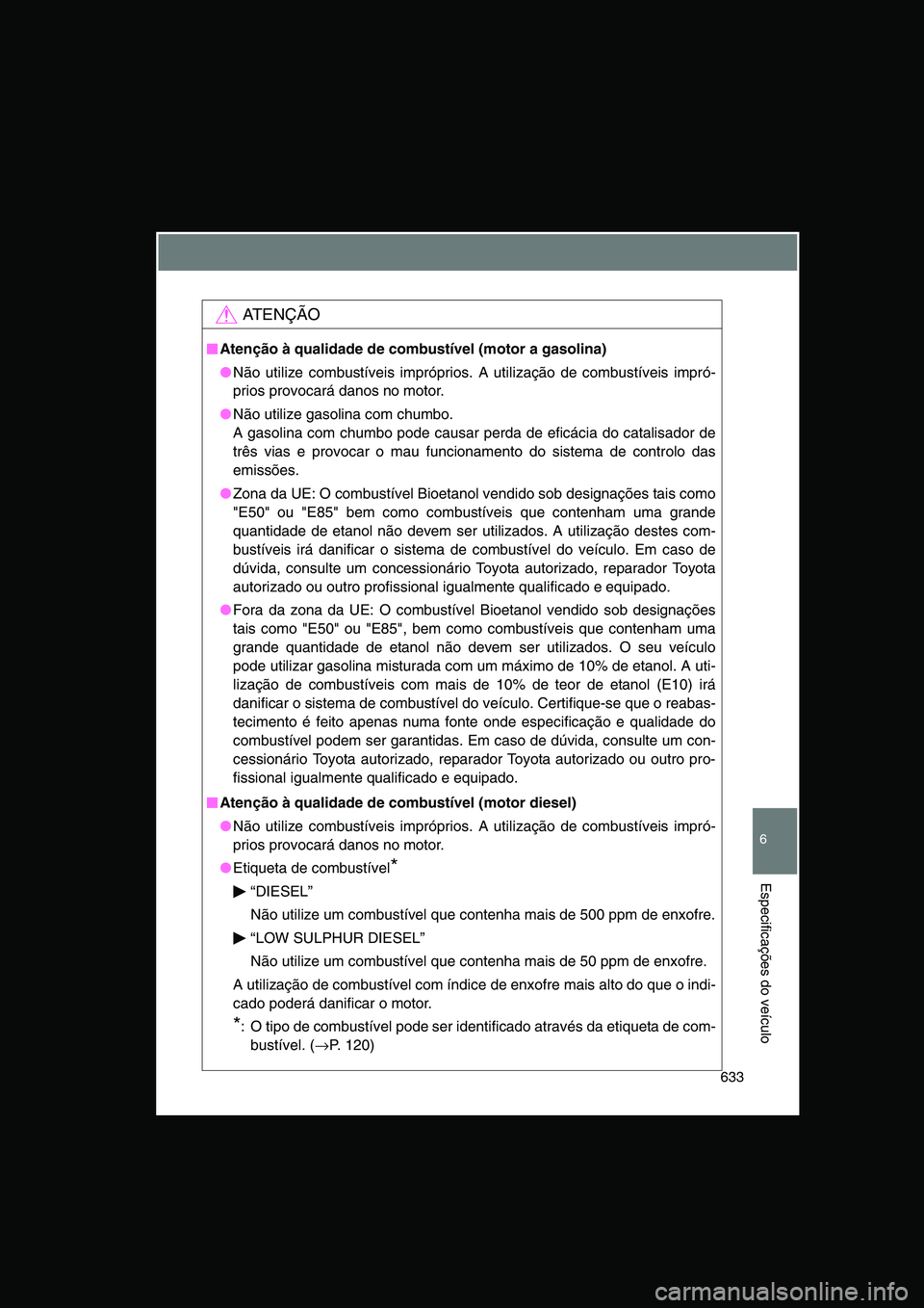 TOYOTA VERSO 2014  Manual de utilização (in Portuguese) 633
6
Especificações do veículo
AT E N Ç Ã O
■■■■Atenção à qualidade de combustível (motor a gasolina)
●Não utilize combustíveis impróprios. A utilização de combustíveis impr