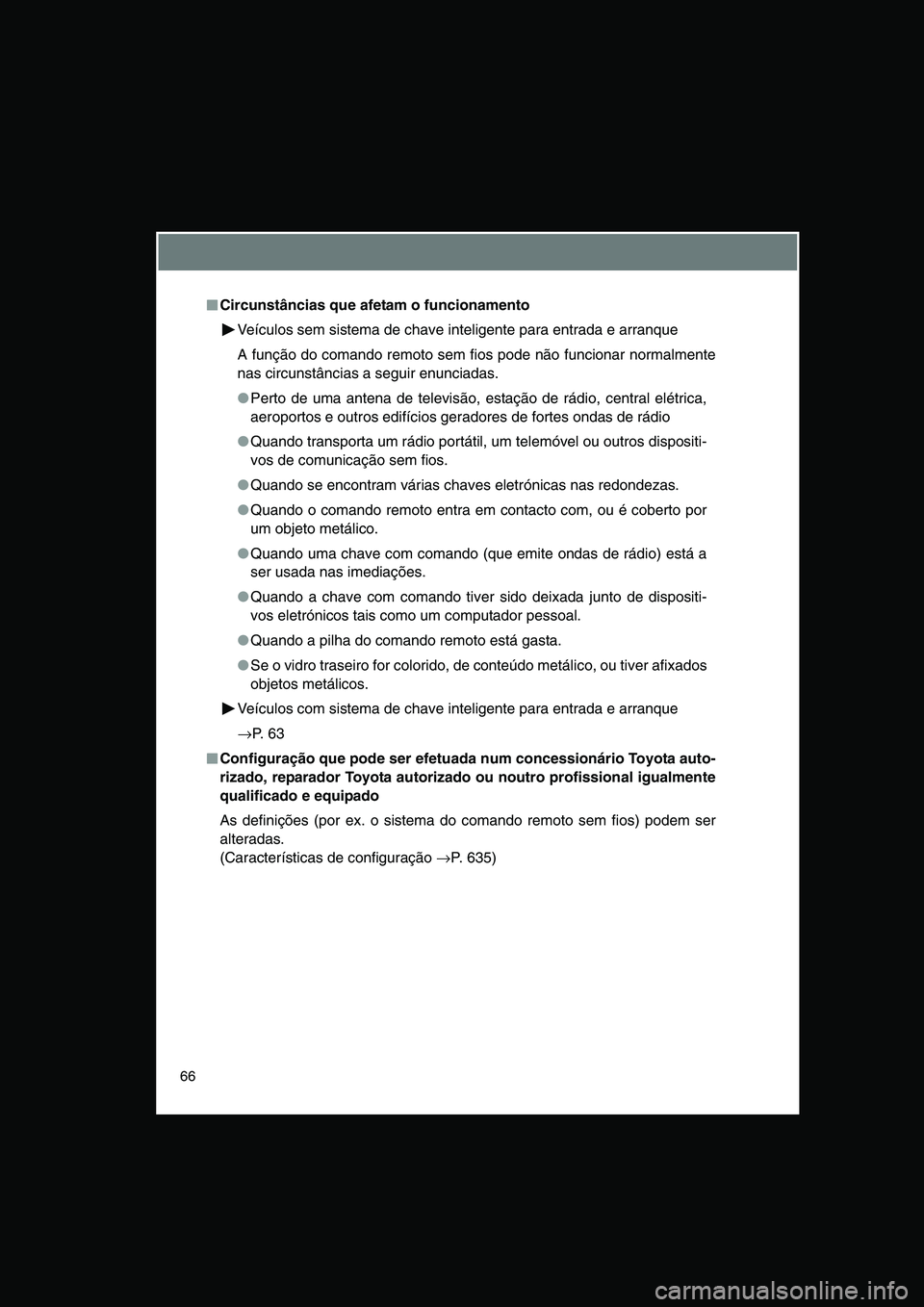 TOYOTA VERSO 2014  Manual de utilização (in Portuguese) 66
■■■■Circunstâncias que afetam o funcionamento
Veículos sem sistema de chave inteligente para entrada e arranque
A função do comando remoto sem fios pode não funcionar normalmente
nas c