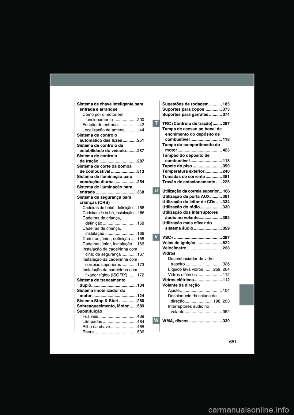 TOYOTA VERSO 2014 Manual de utilização (in Portuguese) 651
Sistema de chave inteligente para
entrada e arranque
Como pôr o motor em
funcionamento .................... 200
Função de entrada .................. 42
Localização da antena ............ 44 TOYOTA VERSO 2014 Manual de utilização (in Portuguese) 651
Sistema de chave inteligente para
entrada e arranque
Como pôr o motor em
funcionamento .................... 200
Função de entrada .................. 42
Localização da antena ............ 44