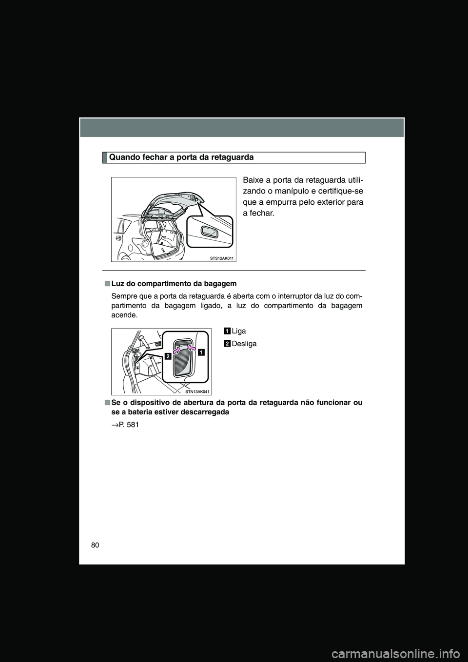TOYOTA VERSO 2014  Manual de utilização (in Portuguese) 80
Quando fechar a porta da retaguarda
Baixe a porta da retaguarda utili-
zando o manípulo e certifique-se
que a empurra pelo exterior para
a fechar.
■■■■Luz do compartimento da bagagem
Sempr