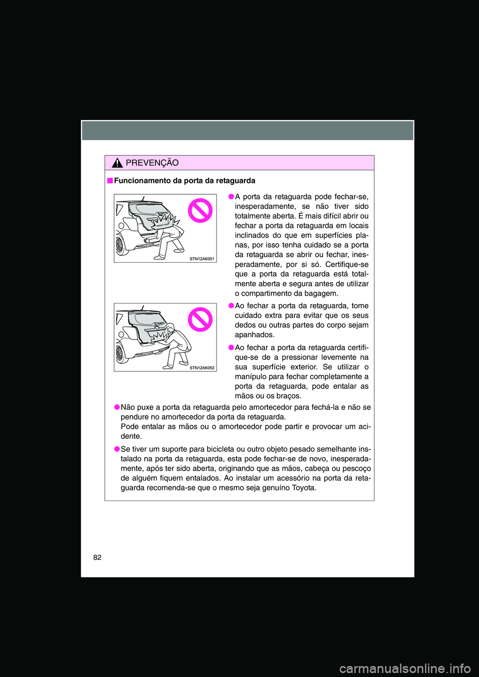 TOYOTA VERSO 2014 Manual de utilização (in Portuguese) 82
PREVENÇÃO
■■■■Funcionamento da porta da retaguarda
●Não puxe a porta da retaguarda pelo amortecedor para fechá-la e não se
pendure no amortecedor da porta da retaguarda.
Pode entalar TOYOTA VERSO 2014 Manual de utilização (in Portuguese) 82
PREVENÇÃO
■■■■Funcionamento da porta da retaguarda
●Não puxe a porta da retaguarda pelo amortecedor para fechá-la e não se
pendure no amortecedor da porta da retaguarda.
Pode entalar