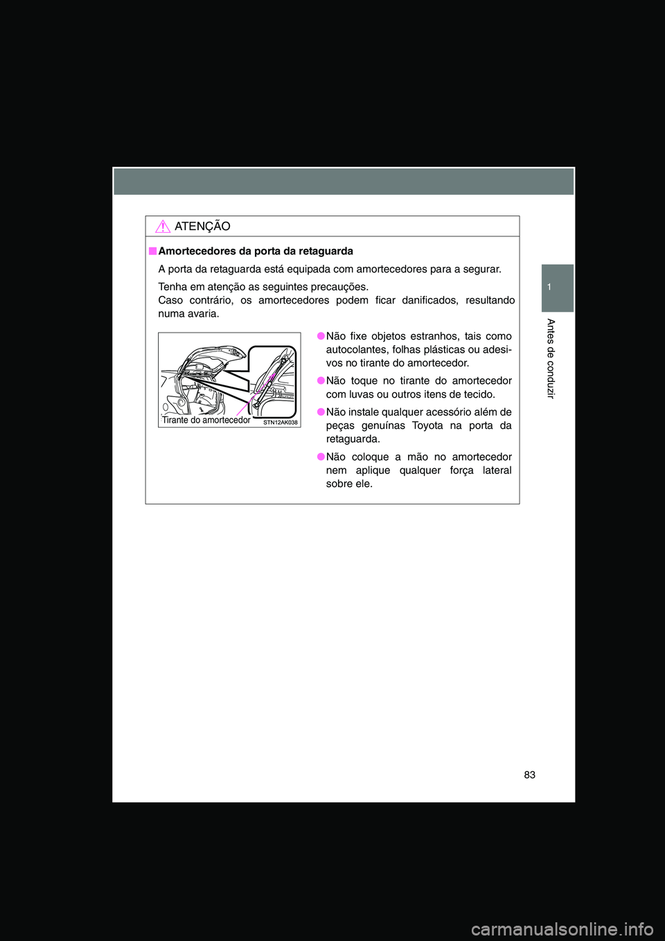 TOYOTA VERSO 2014  Manual de utilização (in Portuguese) 83
1
Antes de conduzir
AT E N Ç Ã O
■■■■Amortecedores da porta da retaguarda
A porta da retaguarda está equipada com amortecedores para a segurar.
Tenha em atenção as seguintes precauçõ