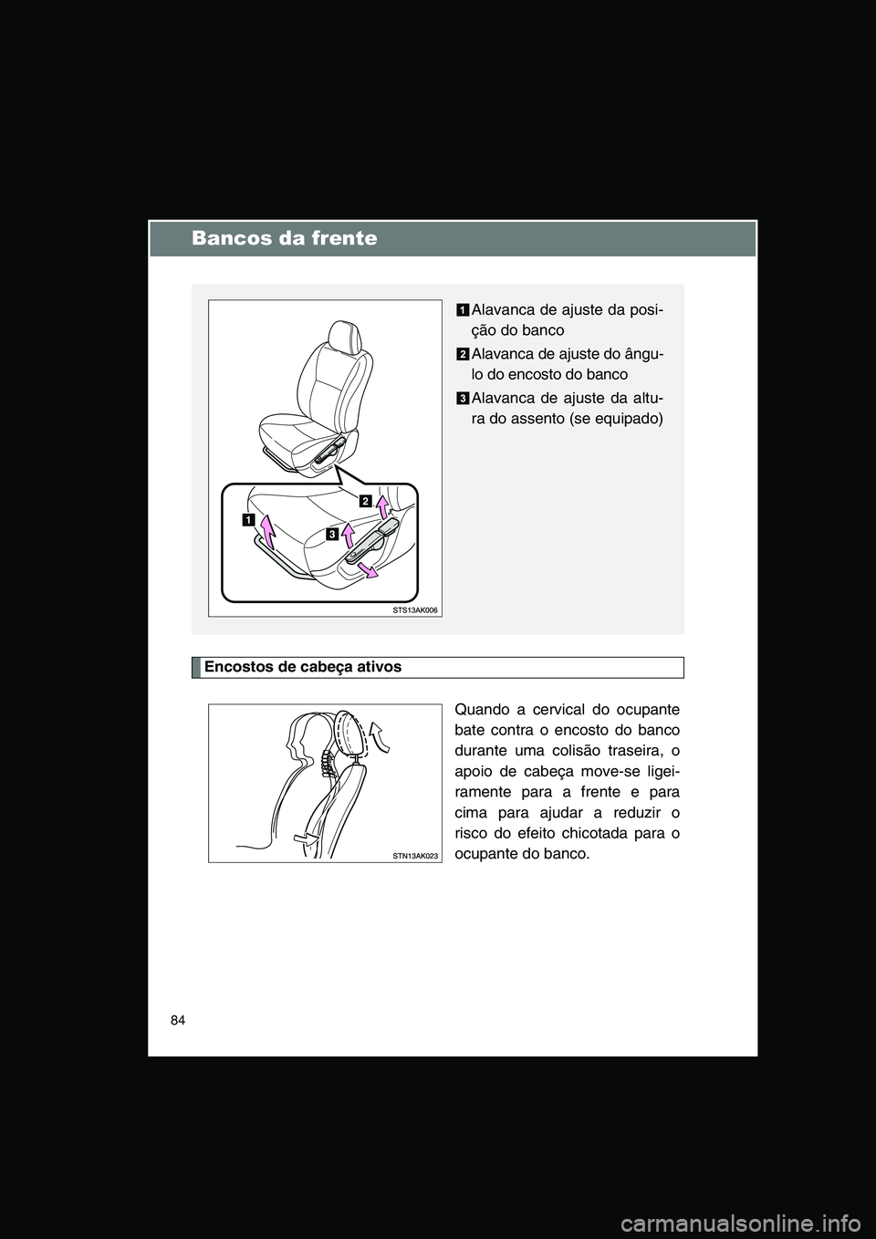 TOYOTA VERSO 2014  Manual de utilização (in Portuguese) 84
Bancos da frente
Encostos de cabeça ativos
Quando a cervical do ocupante
bate contra o encosto do banco
durante uma colisão traseira, o
apoio de cabeça move-se ligei-
ramente para a frente e par