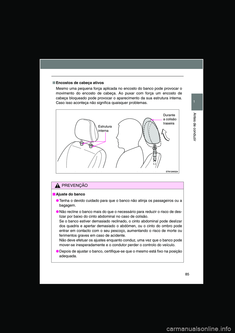 TOYOTA VERSO 2014 Manual de utilização (in Portuguese) 85
1
Antes de conduzir
■Encostos de cabeça ativos
Mesmo uma pequena força aplicada no encosto do banco pode provocar o
movimento do encosto de cabeça. Ao puxar com força um encosto de
cabeça bl TOYOTA VERSO 2014 Manual de utilização (in Portuguese) 85
1
Antes de conduzir
■Encostos de cabeça ativos
Mesmo uma pequena força aplicada no encosto do banco pode provocar o
movimento do encosto de cabeça. Ao puxar com força um encosto de
cabeça bl