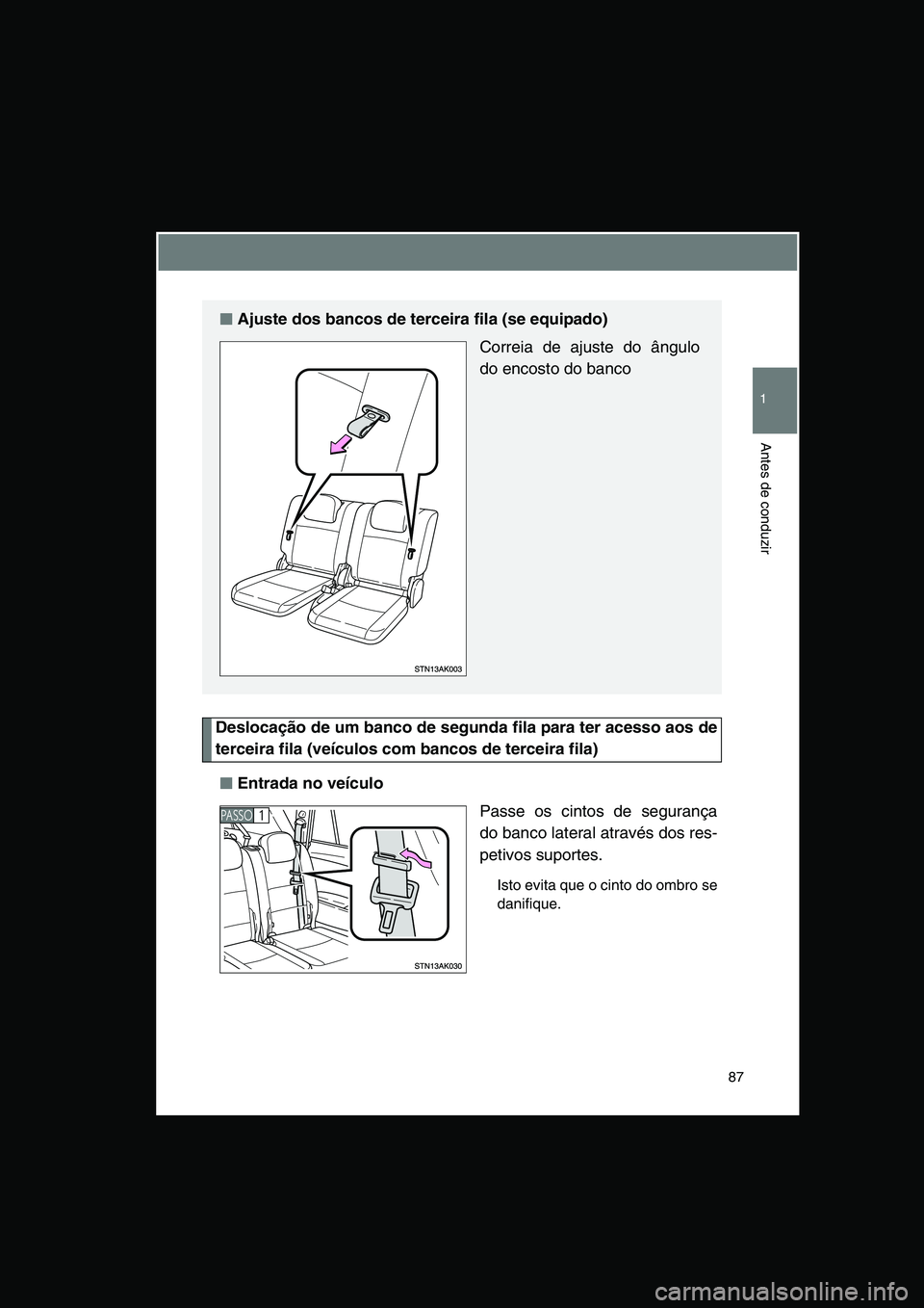 TOYOTA VERSO 2014  Manual de utilização (in Portuguese) 87
1
Antes de conduzir
Deslocação de um banco de segunda fila para ter acesso aos de
terceira fila (veículos com bancos de terceira fila)
■■■■Entrada no veículo
Passe os cintos de seguran