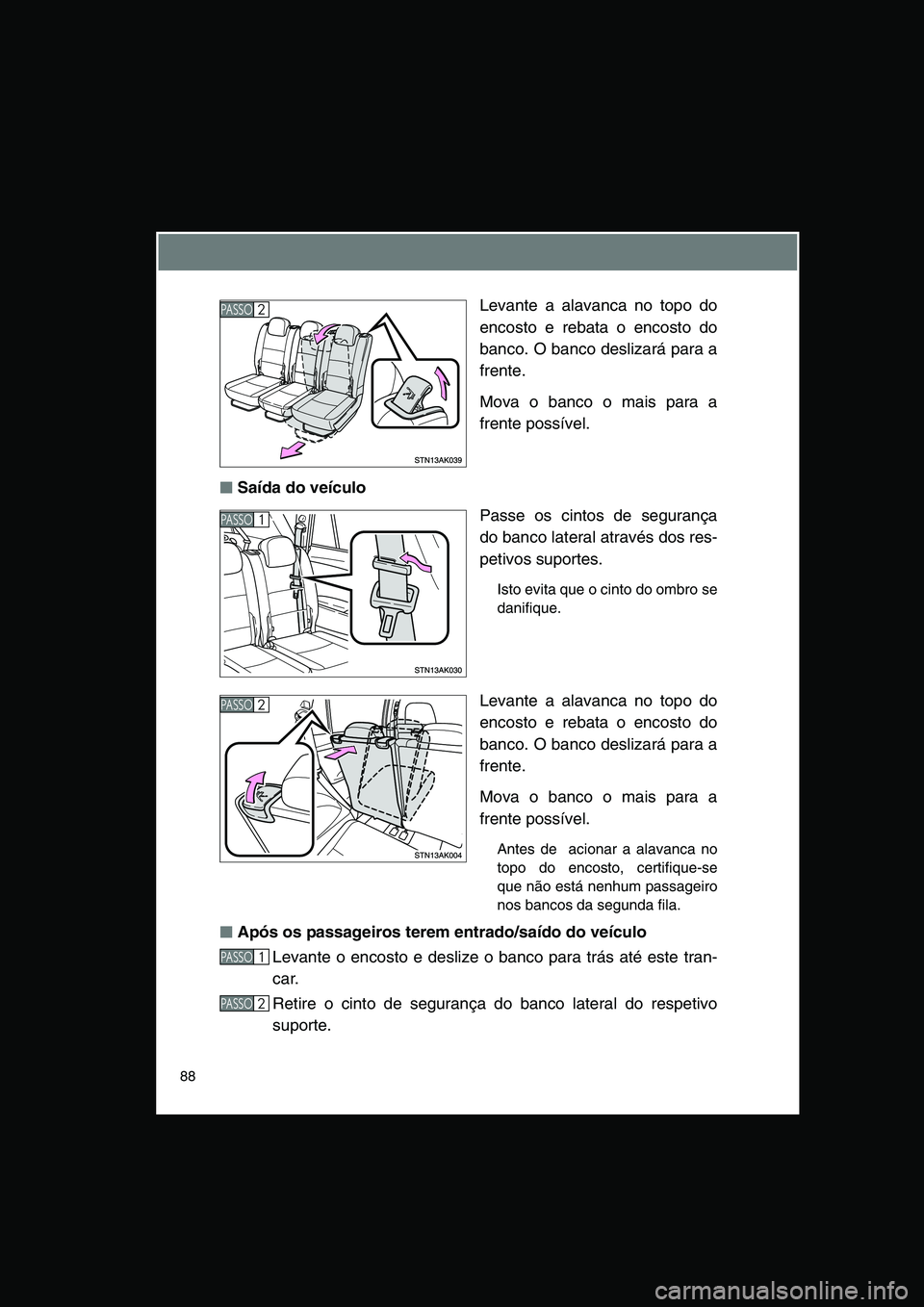 TOYOTA VERSO 2014  Manual de utilização (in Portuguese) 88
Levante a alavanca no topo do
encosto e rebata o encosto do
banco. O banco deslizará para a
frente.
Mova o banco o mais para a
frente possível.
■■■■Saída do veículo
Passe os cintos de s