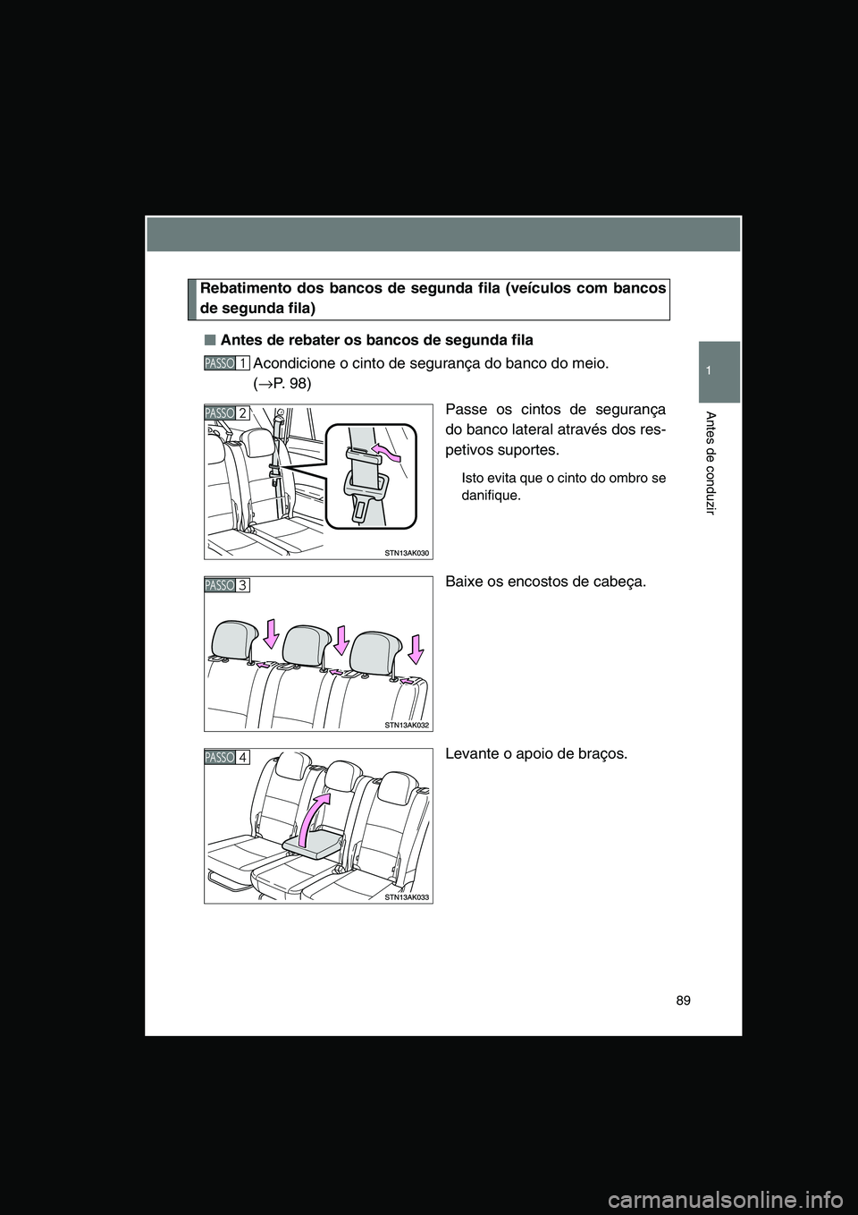TOYOTA VERSO 2014  Manual de utilização (in Portuguese) 89
1
Antes de conduzir
Rebatimento dos bancos de segunda fila (veículos com bancos
de segunda fila)
■■■■Antes de rebater os bancos de segunda fila
Acondicione o cinto de segurança do banco d