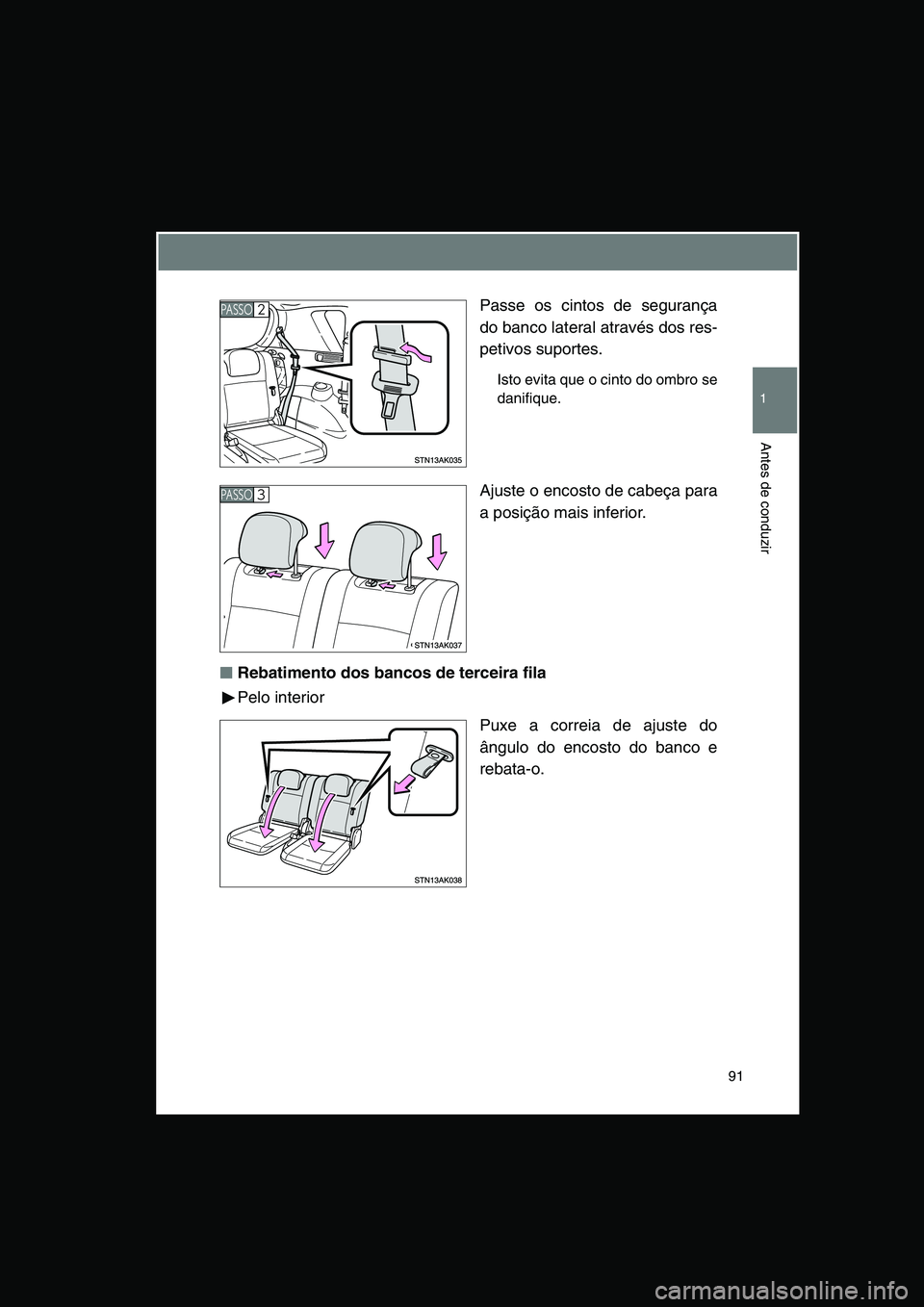 TOYOTA VERSO 2014  Manual de utilização (in Portuguese) 91
1
Antes de conduzir
Passe os cintos de segurança
do banco lateral através dos res-
petivos suportes.
Isto evita que o cinto do ombro se
danifique.
Ajuste o encosto de cabeça para
a posição mai