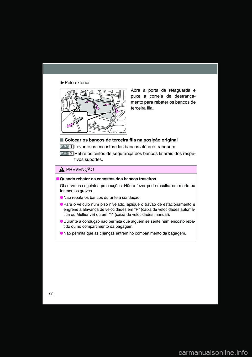 TOYOTA VERSO 2014  Manual de utilização (in Portuguese) 92
Pelo exterior
Abra a porta da retaguarda e
puxe a correia de destranca-
mento para rebater os bancos de
terceira fila.
■■■■Colocar os bancos de terceira fila na posição original
Levante o
