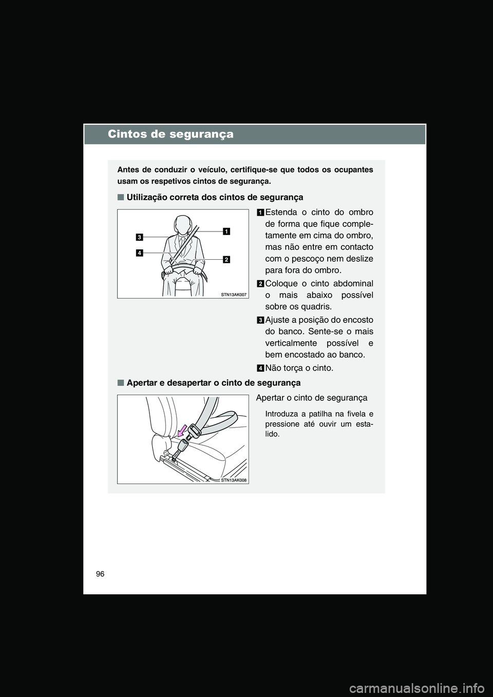 TOYOTA VERSO 2014  Manual de utilização (in Portuguese) 96
Cintos de segurança
Antes de conduzir o veículo, certifique-se que todos os ocupantes
usam os respetivos cintos de segurança.
■■■■Utilização correta dos cintos de segurança
Estenda o 