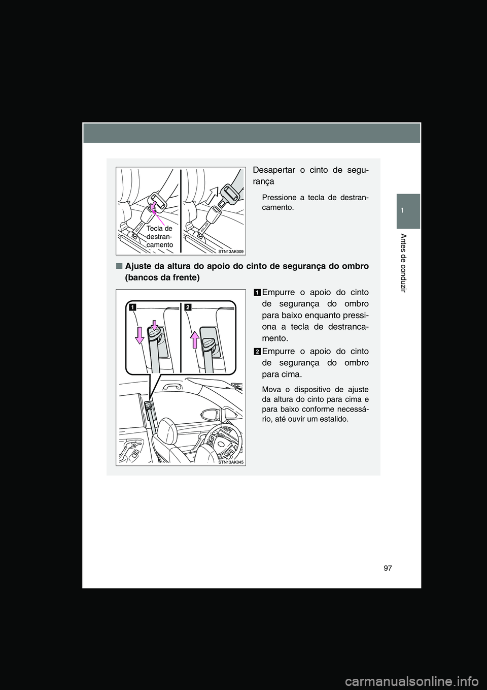 TOYOTA VERSO 2014  Manual de utilização (in Portuguese) 97
1
Antes de conduzir
Desapertar o cinto de segu-
rança
Pressione a tecla de destran-
camento.
■■■■Ajuste da altura do apoio do cinto de segurança do ombro
(bancos da frente)
Empurre o apoi