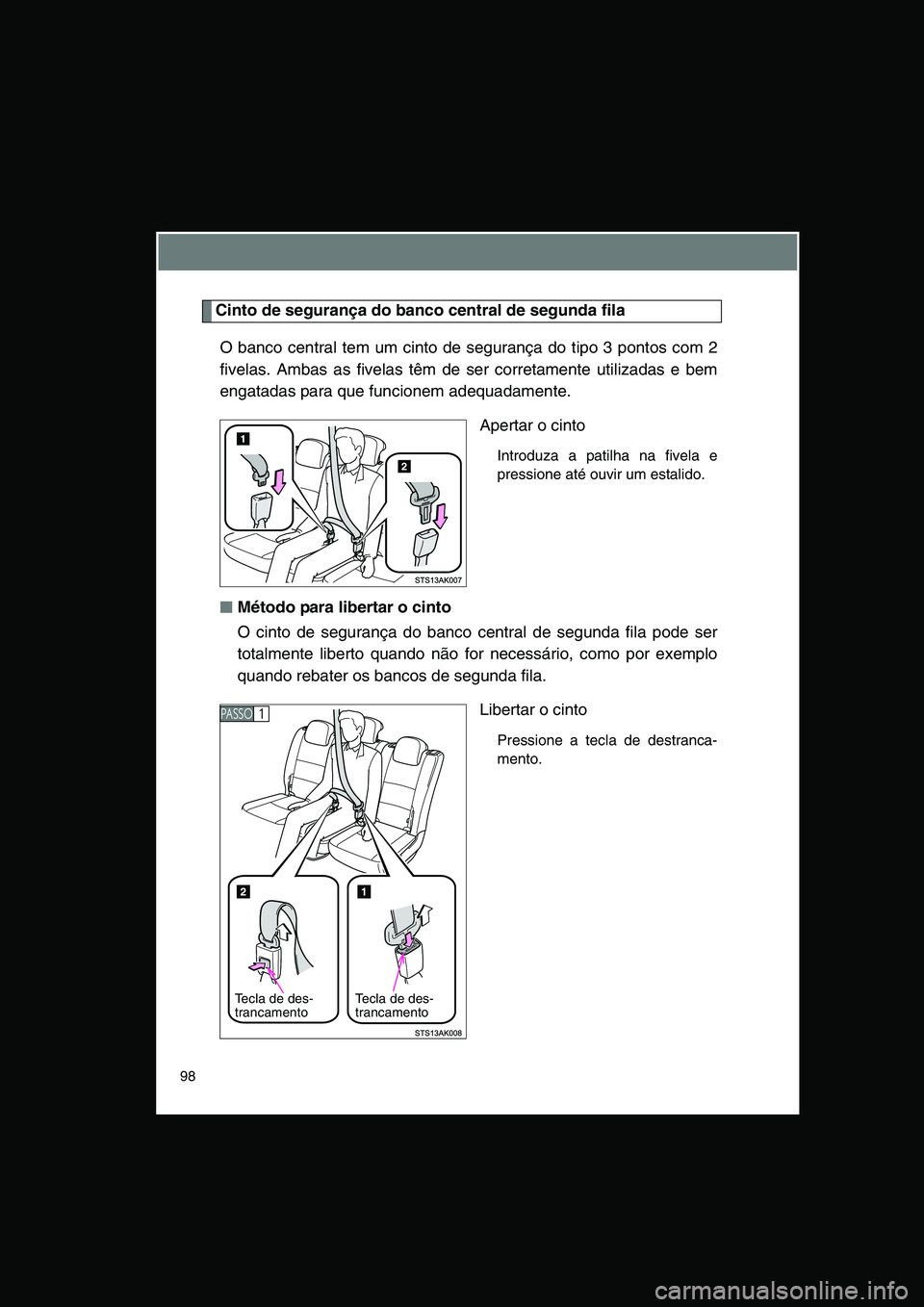 TOYOTA VERSO 2014  Manual de utilização (in Portuguese) 98
Cinto de segurança do banco central de segunda fila
O banco central tem um cinto de segurança do tipo 3 pontos com 2
fivelas. Ambas as fivelas têm de ser corretamente utilizadas e bem
engatadas 