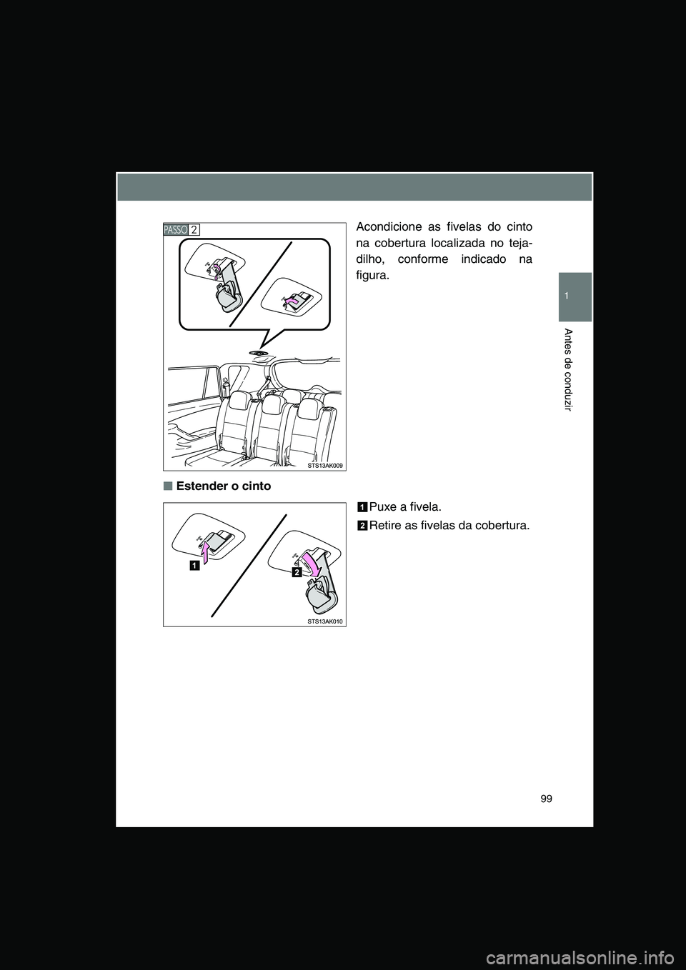 TOYOTA VERSO 2014  Manual de utilização (in Portuguese) 99
1
Antes de conduzir
Acondicione as fivelas do cinto
na cobertura localizada no teja-
dilho, conforme indicado na
figura.
■■■■Estender o cinto
Puxe a fivela.
Retire as fivelas da cobertura.

