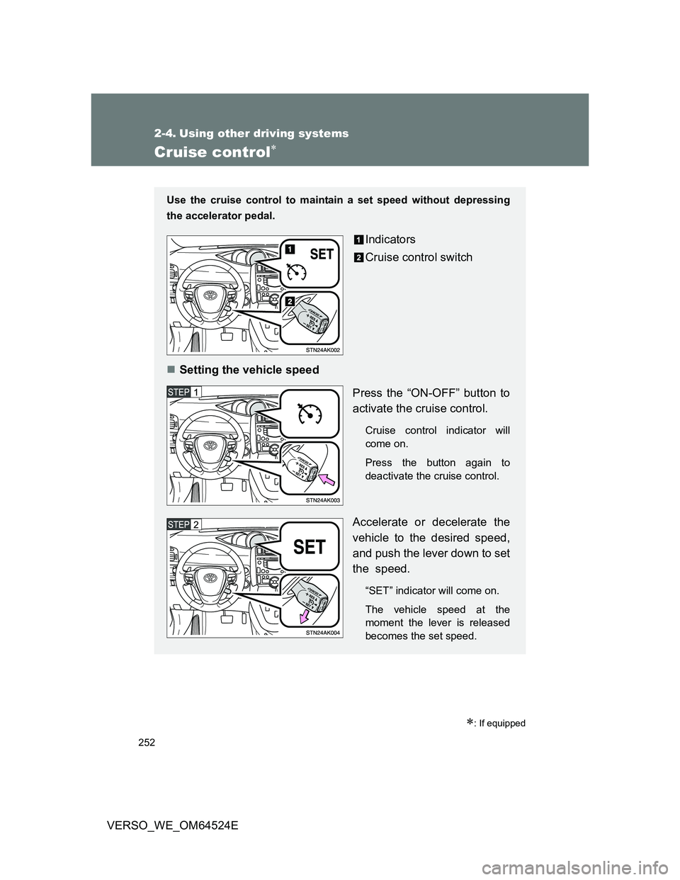 TOYOTA VERSO 2011  Owners Manual 252
VERSO_WE_OM64524E
2-4. Using other driving systems
Cruise control
: If equipped
Use the cruise control to maintain a set speed without depressing
the accelerator pedal.
Indicators
Cruise con